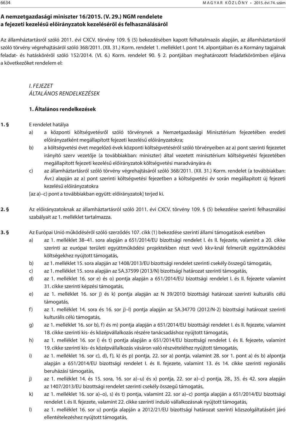 (5) bekezdésében kapott felhatalmazás alapján, az államháztartásról szóló törvény végrehajtásáról szóló 368/2011. (XII. 31.) Korm. rendelet 1. melléklet I. pont 14.