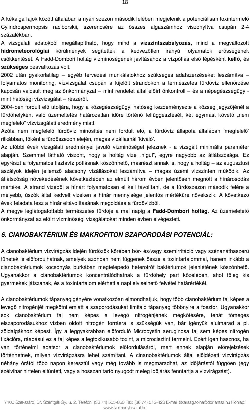 A vizsgálati adatokból megállapítható, hogy mind a vízszintszabályozás, mind a megváltozott hidrometeorológiai körülmények segítették a kedvezőtlen irányú folyamatok erősségének csökkentését.