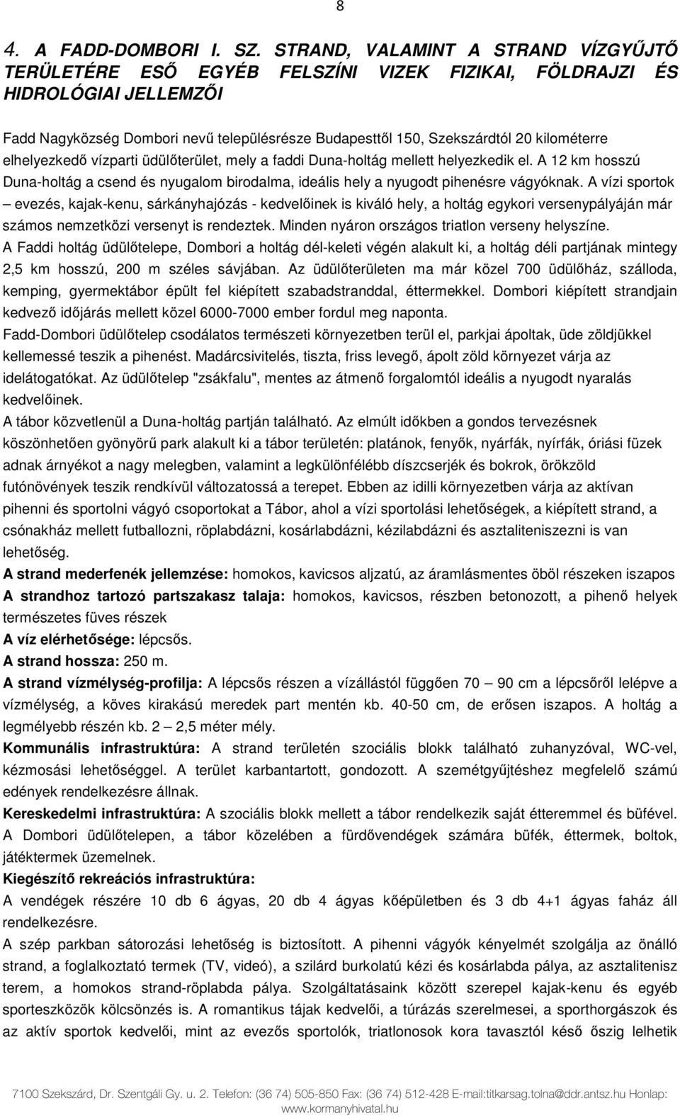 kilométerre elhelyezkedő vízparti üdülőterület, mely a faddi Duna-holtág mellett helyezkedik el. A 12 km hosszú Duna-holtág a csend és nyugalom birodalma, ideális hely a nyugodt pihenésre vágyóknak.