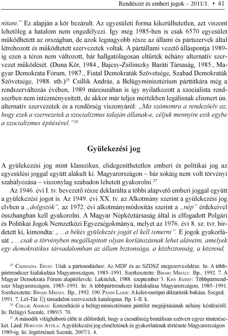 A pártállami vezető álláspontja 1989- ig ezen a téren nem változott, bár hallgatólagosan eltűrték néhány alternatív szervezet működését. (Duna Kör, 1984., Bajcsy-Zsilinszky Baráti Társaság, 1985.