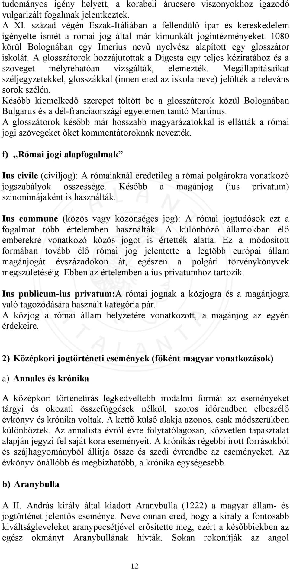 1080 körül Bolognában egy Imerius nevű nyelvész alapított egy glosszátor iskolát. A glosszátorok hozzájutottak a Digesta egy teljes kéziratához és a szöveget mélyrehatóan vizsgálták, elemezték.