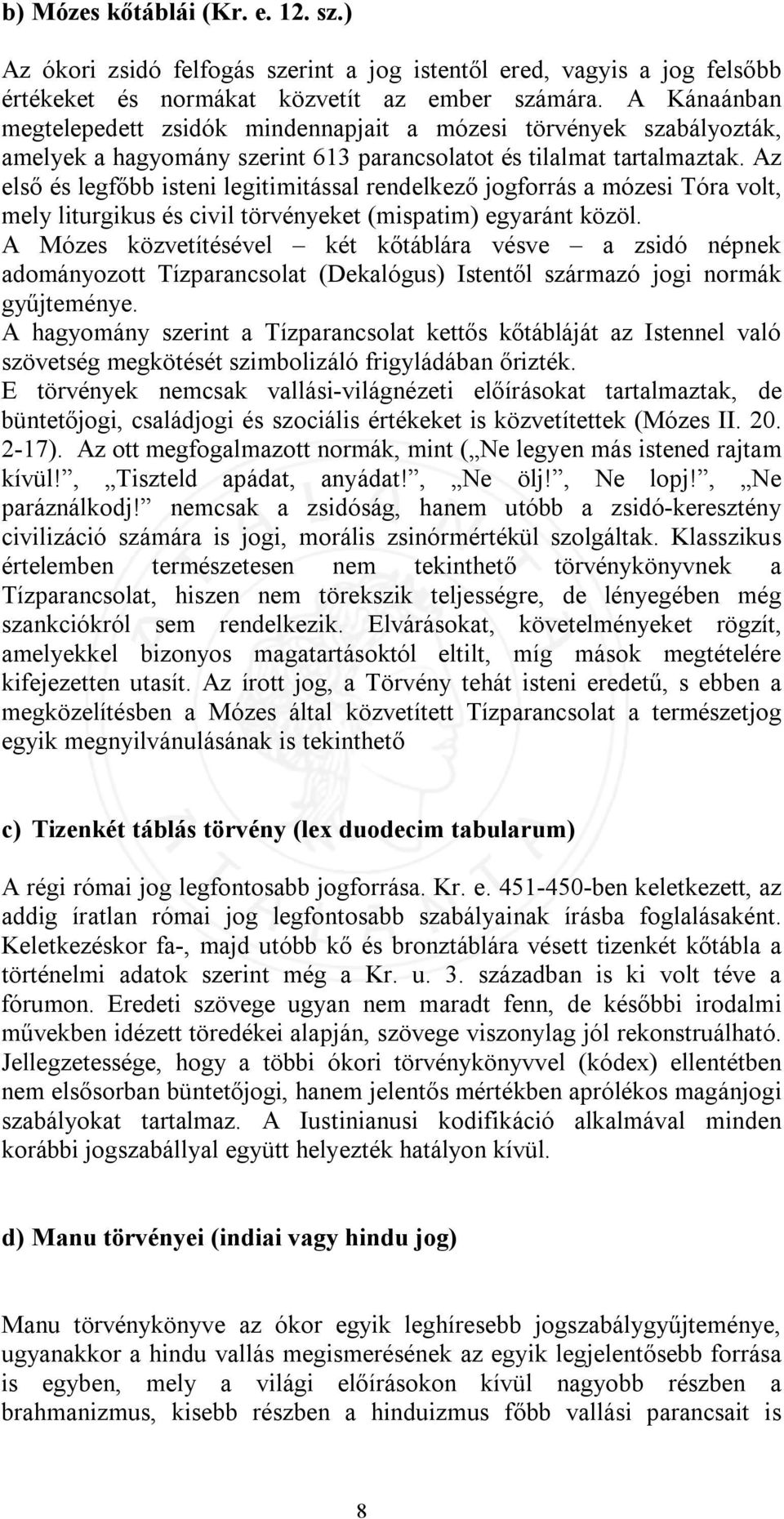 Az első és legfőbb isteni legitimitással rendelkező jogforrás a mózesi Tóra volt, mely liturgikus és civil törvényeket (mispatim) egyaránt közöl.