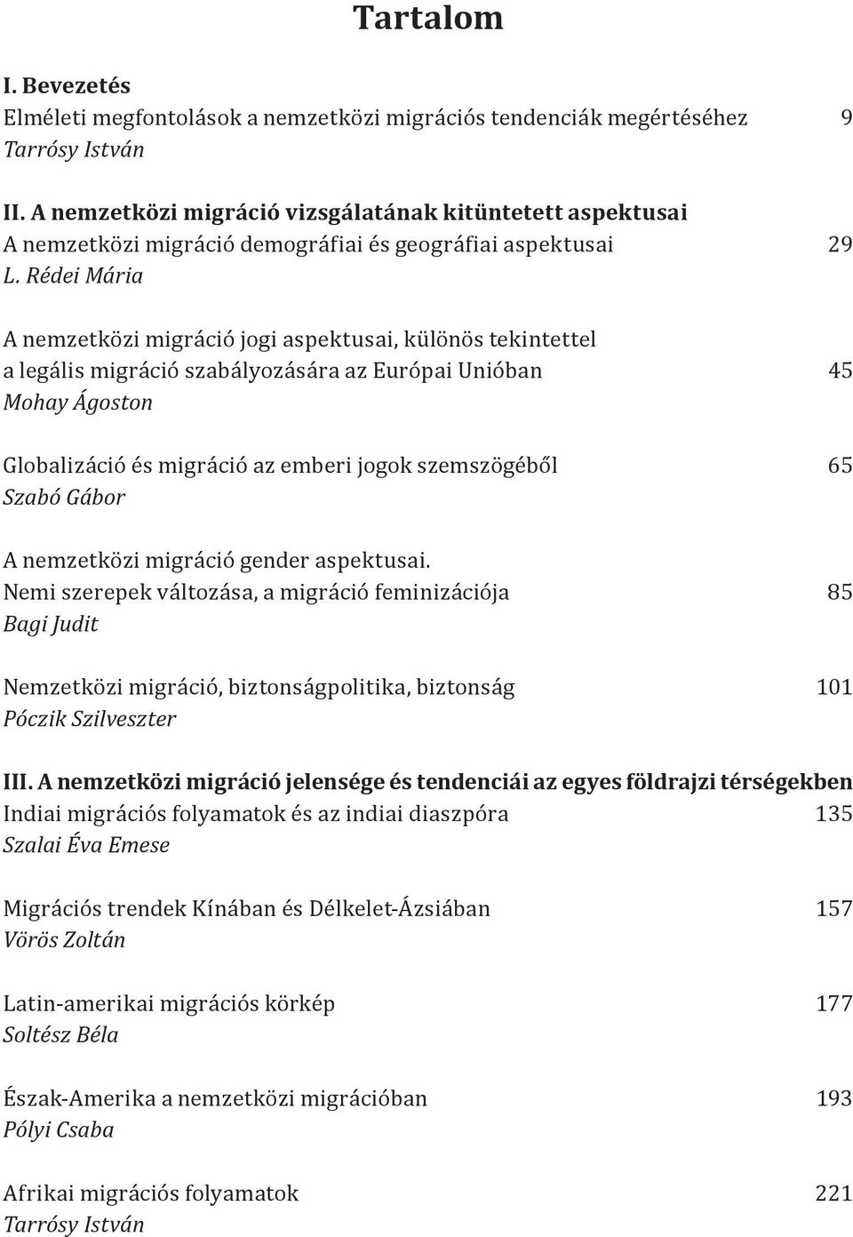 Rédei Mária A nemzetközi migráció jogi aspektusai, különös tekintettel a legális migráció szabályozására az Európai Unióban 45 Mohay Ágoston Globalizáció és migráció az emberi jogok szemszögéből 65