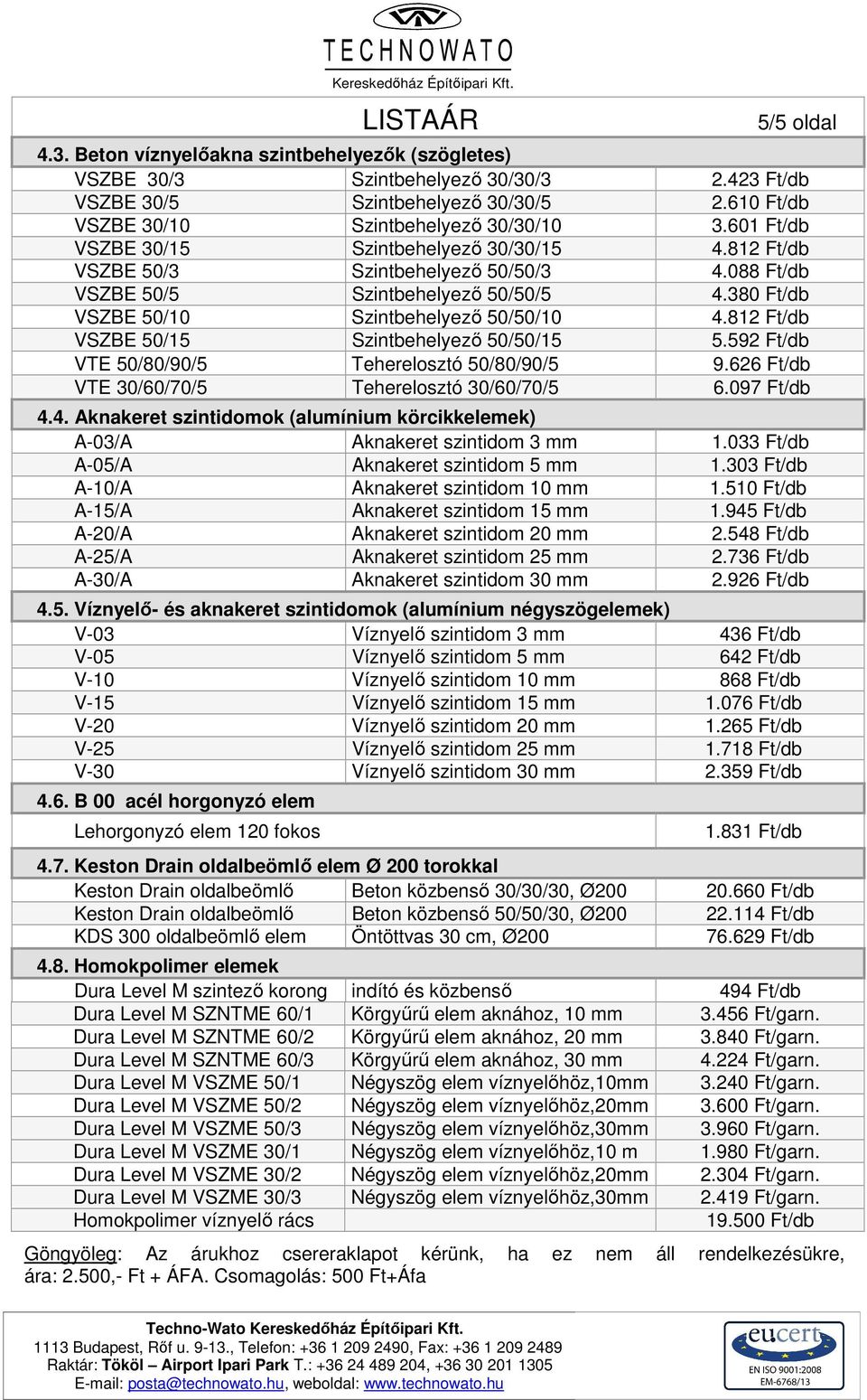 812 Ft/db VSZBE 50/15 Szintbehelyező 50/50/15 5.592 Ft/db VTE 50/80/90/5 Teherelosztó 50/80/90/5 9.626 Ft/db VTE 30/60/70/5 Teherelosztó 30/60/70/5 6.097 Ft/db 4.