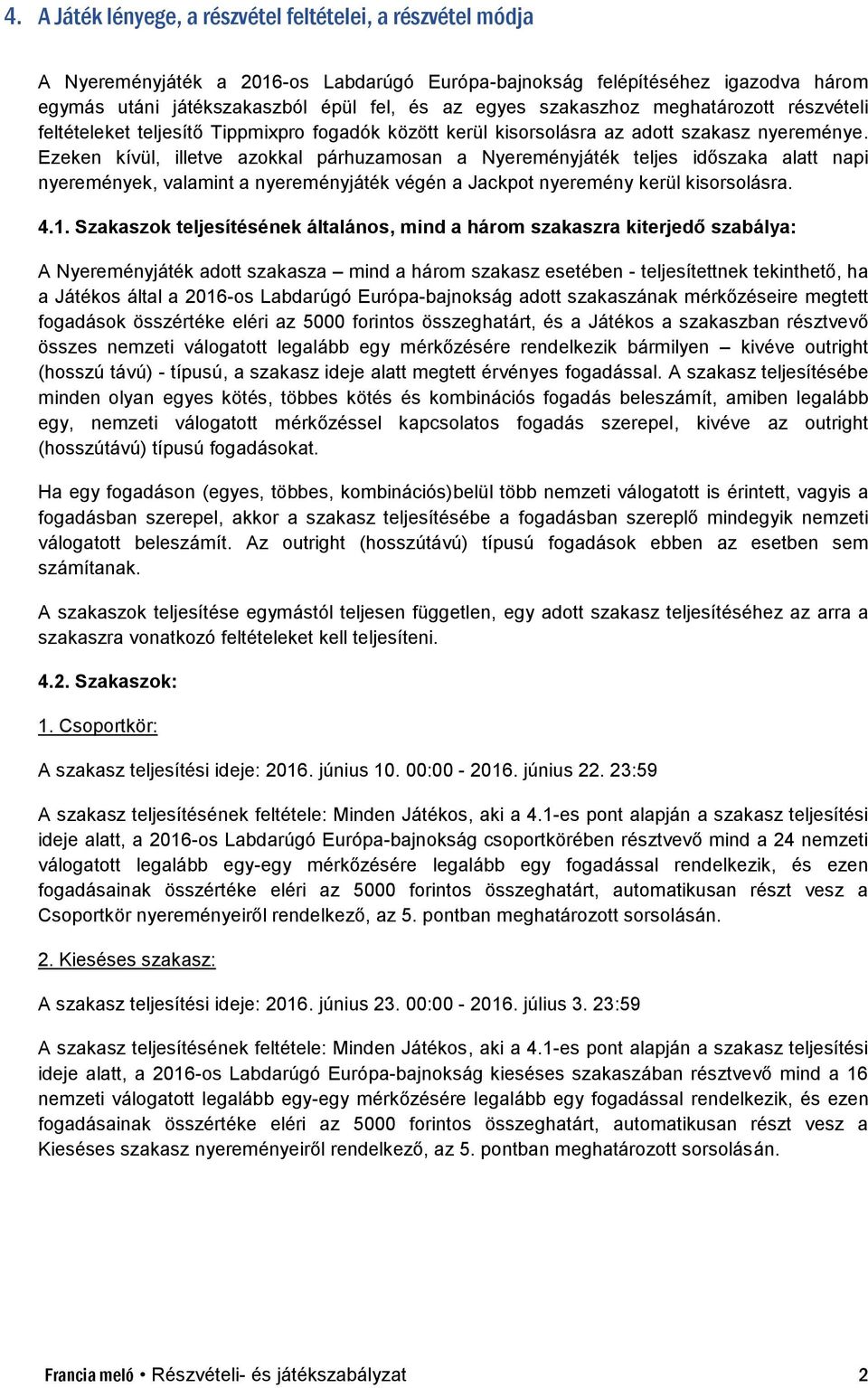 Ezeken kívül, illetve azokkal párhuzamosan a Nyereményjáték teljes időszaka alatt napi nyeremények, valamint a nyereményjáték végén a Jackpot nyeremény kerül kisorsolásra. 4.1.