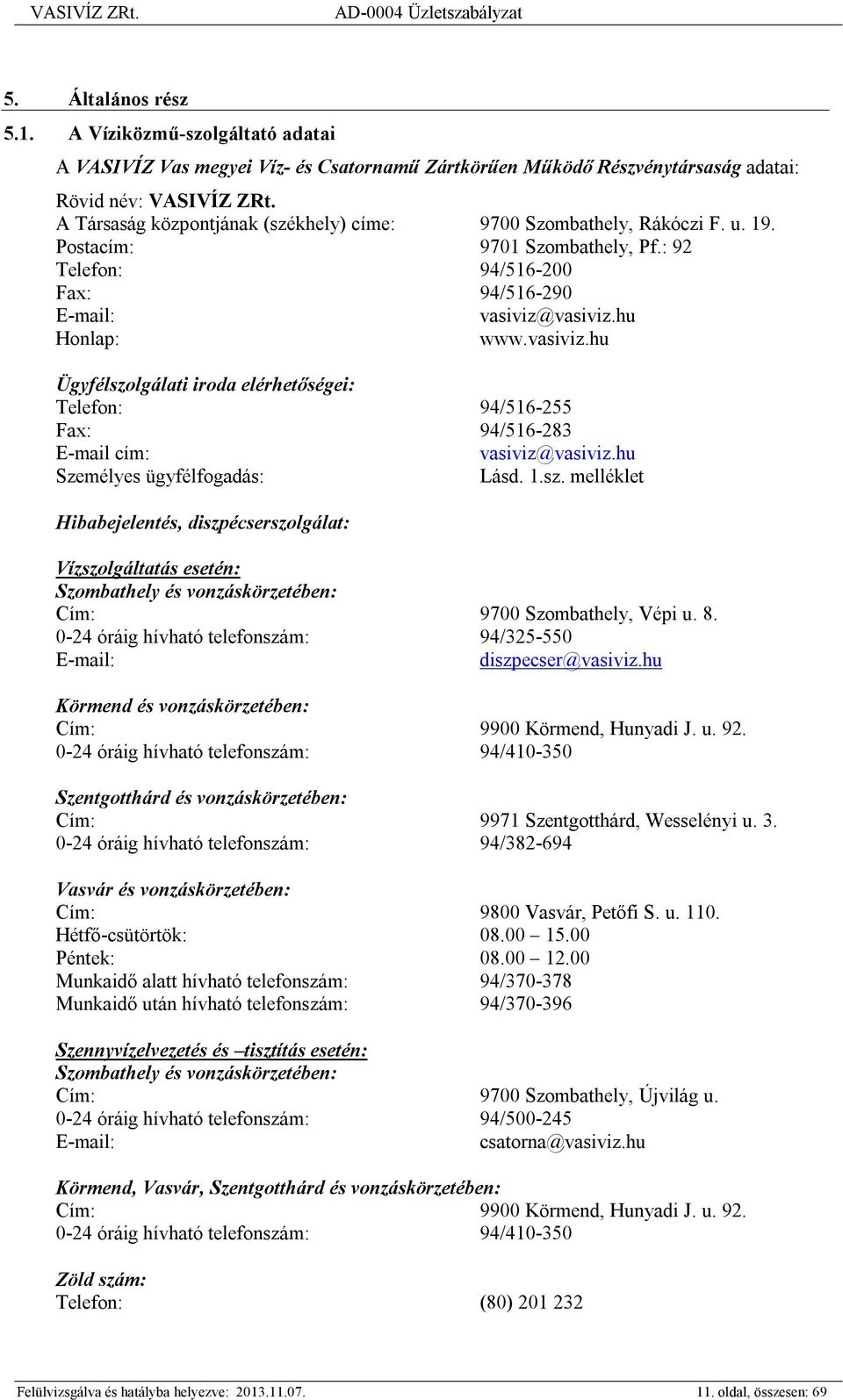 vasiviz.hu Honlap: www.vasiviz.hu Ügyfélszolgálati iroda elérhetőségei: Telefon: 94/516-255 Fax: 94/516-283 E-mail cím: vasiviz@vasiviz.hu Személyes ügyfélfogadás: Lásd. 1.sz. melléklet Hibabejelentés, diszpécserszolgálat: Vízszolgáltatás esetén: Szombathely és vonzáskörzetében: Cím: 9700 Szombathely, Vépi u.