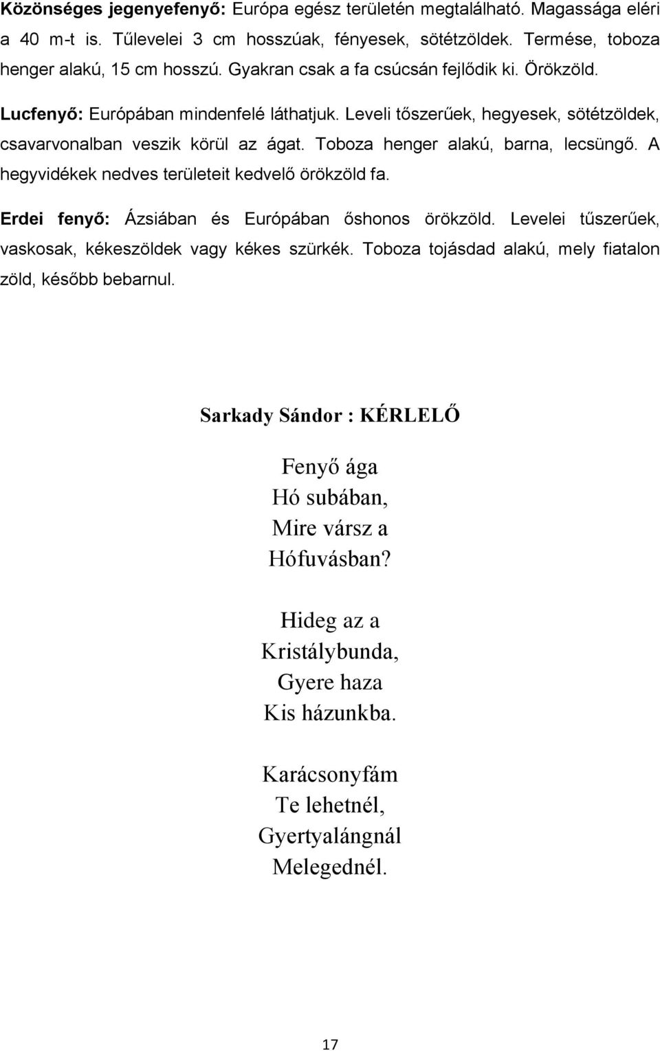 Toboza henger alakú, barna, lecsüngő. A hegyvidékek nedves területeit kedvelő örökzöld fa. Erdei fenyő: Ázsiában és Európában őshonos örökzöld.