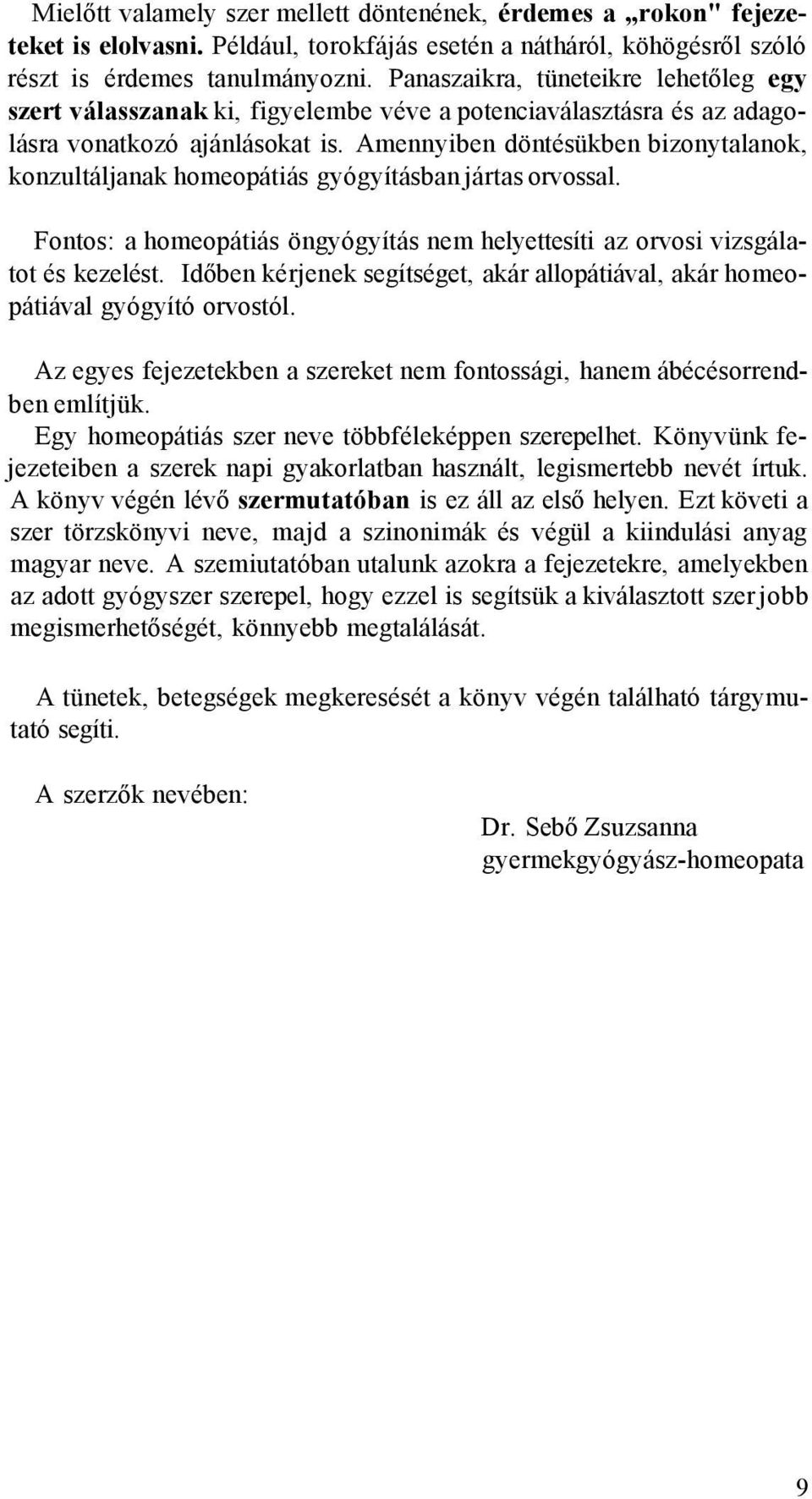 Amennyiben döntésükben bizonytalanok, konzultáljanak homeopátiás gyógyításban jártas orvossal. Fontos: a homeopátiás öngyógyítás nem helyettesíti az orvosi vizsgálatot és kezelést.