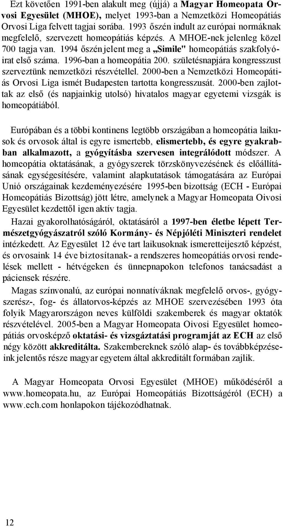 1996-ban a homeopátia 200. születésnapjára kongresszust szerveztünk nemzetközi részvétellel. 2000-ben a Nemzetközi Homeopátiás Orvosi Liga ismét Budapesten tartotta kongresszusát.