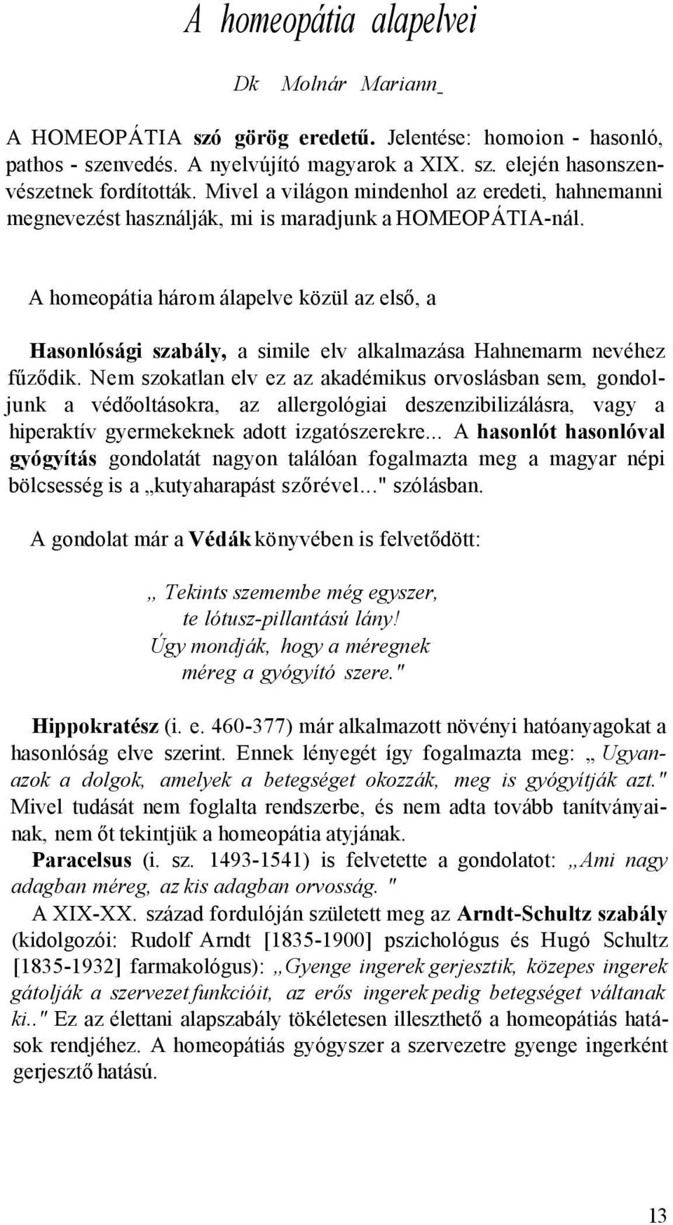 A homeopátia három álapelve közül az első, a Hasonlósági szabály, a simile elv alkalmazása Hahnemarm nevéhez fűződik.