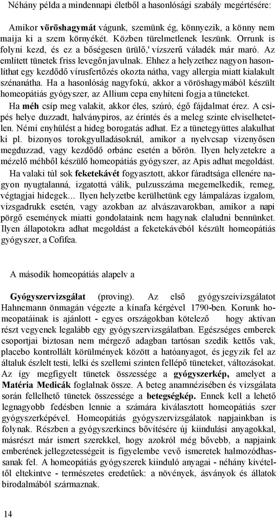 Ehhez a helyzethez nagyon hasonlíthat egy kezdődő vírusfertőzés okozta nátha, vagy allergia miatt kialakult szénanátha.