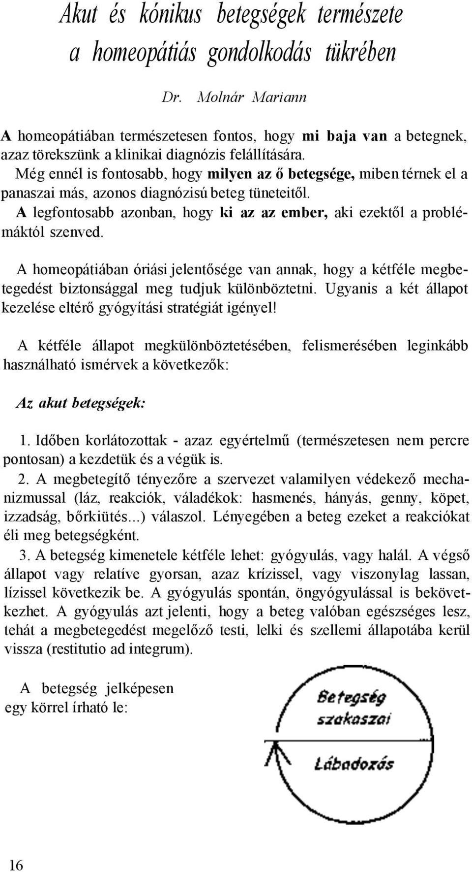 Még ennél is fontosabb, hogy milyen az ő betegsége, miben térnek el a panaszai más, azonos diagnózisú beteg tüneteitől. A legfontosabb azonban, hogy ki az az ember, aki ezektől a problémáktól szenved.