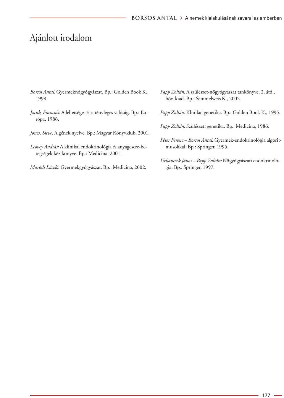 Papp Zoltán: A szülészet-nôgyógyászat tankönyve. 2. átd., bôv. kiad. Bp.: Semmelweis K., 2002. Papp Zoltán: Klinikai genetika. Bp.: Golden Book K., 1995. Papp Zoltán: Szülészeti genetika. Bp.: Medicina, 1986.