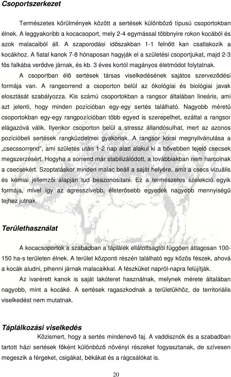 3 éves kortól magányos életmódot folytatnak. A csoportban élő sertések társas viselkedésének sajátos szerveződési formája van.