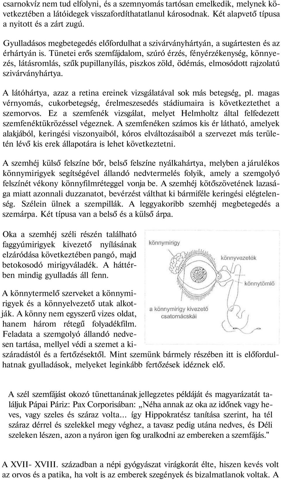 Tünetei erős szemfájdalom, szúró érzés, fényérzékenység, könnyezés, látásromlás, szűk pupillanyílás, piszkos zöld, ödémás, elmosódott rajzolatú szivárványhártya.