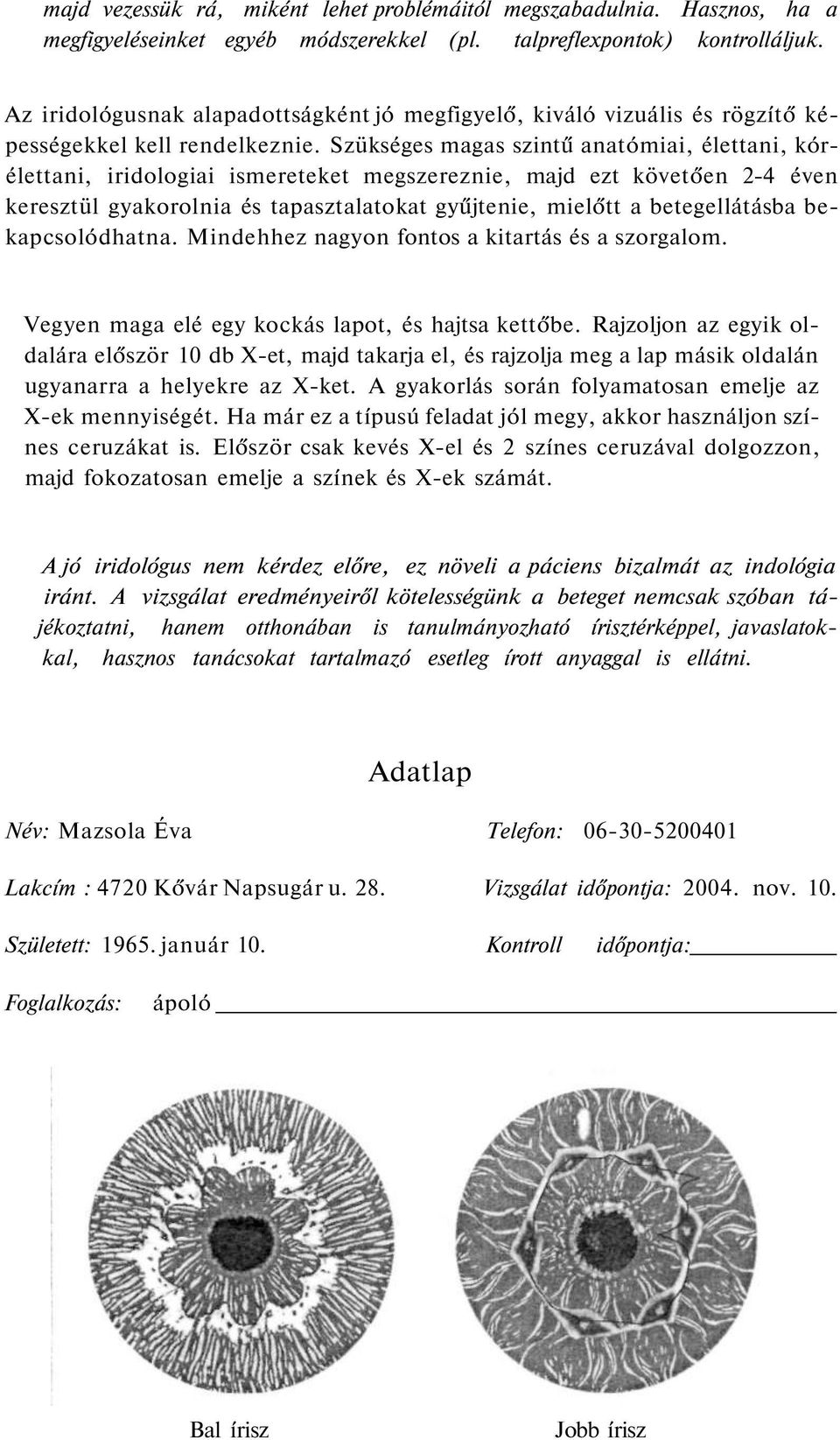 Szükséges magas szintű anatómiai, élettani, kórélettani, iridologiai ismereteket megszereznie, majd ezt követően 2-4 éven keresztül gyakorolnia és tapasztalatokat gyűjtenie, mielőtt a betegellátásba