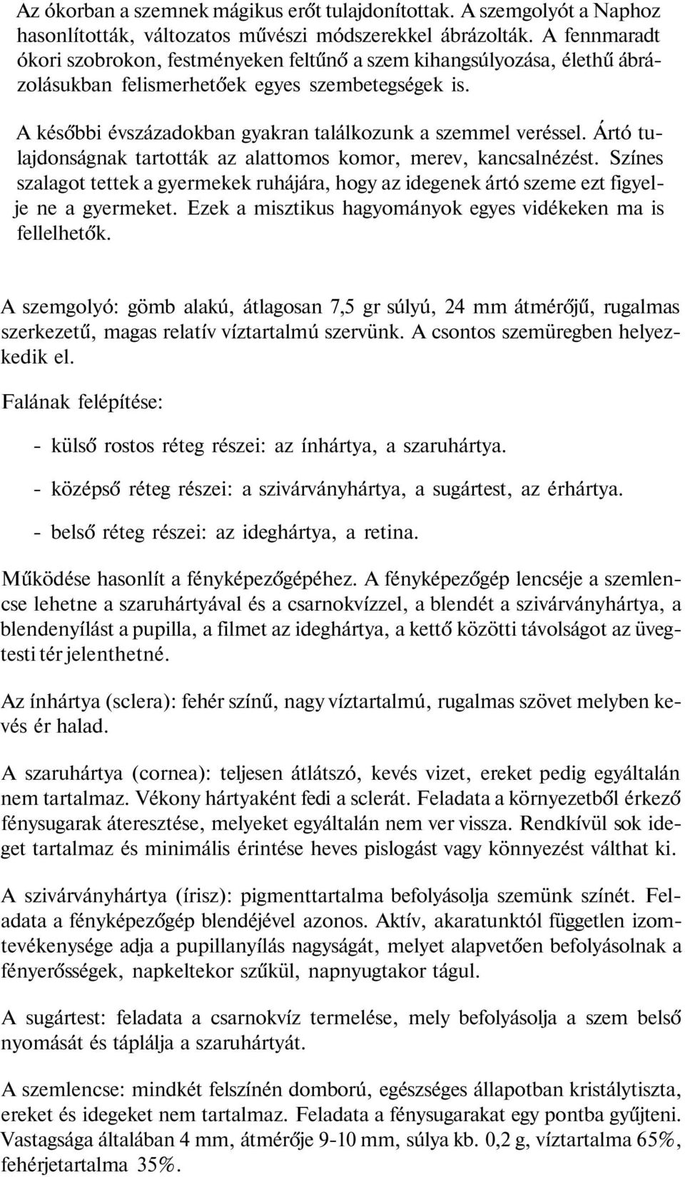 Ártó tulajdonságnak tartották az alattomos komor, merev, kancsalnézést. Színes szalagot tettek a gyermekek ruhájára, hogy az idegenek ártó szeme ezt figyelje ne a gyermeket.