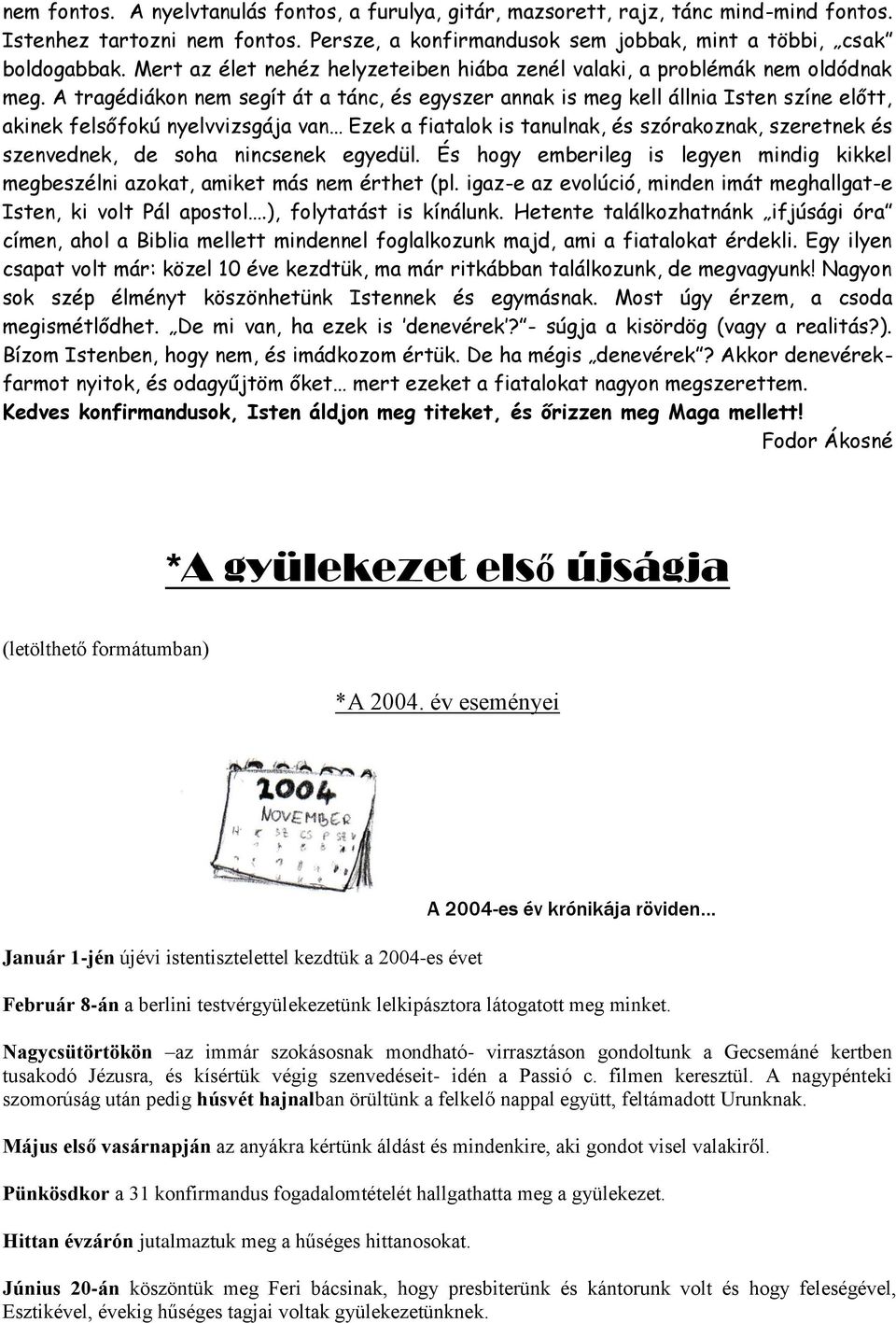 A tragédiákon nem segít át a tánc, és egyszer annak is meg kell állnia Isten színe előtt, akinek felsőfokú nyelvvizsgája van Ezek a fiatalok is tanulnak, és szórakoznak, szeretnek és szenvednek, de