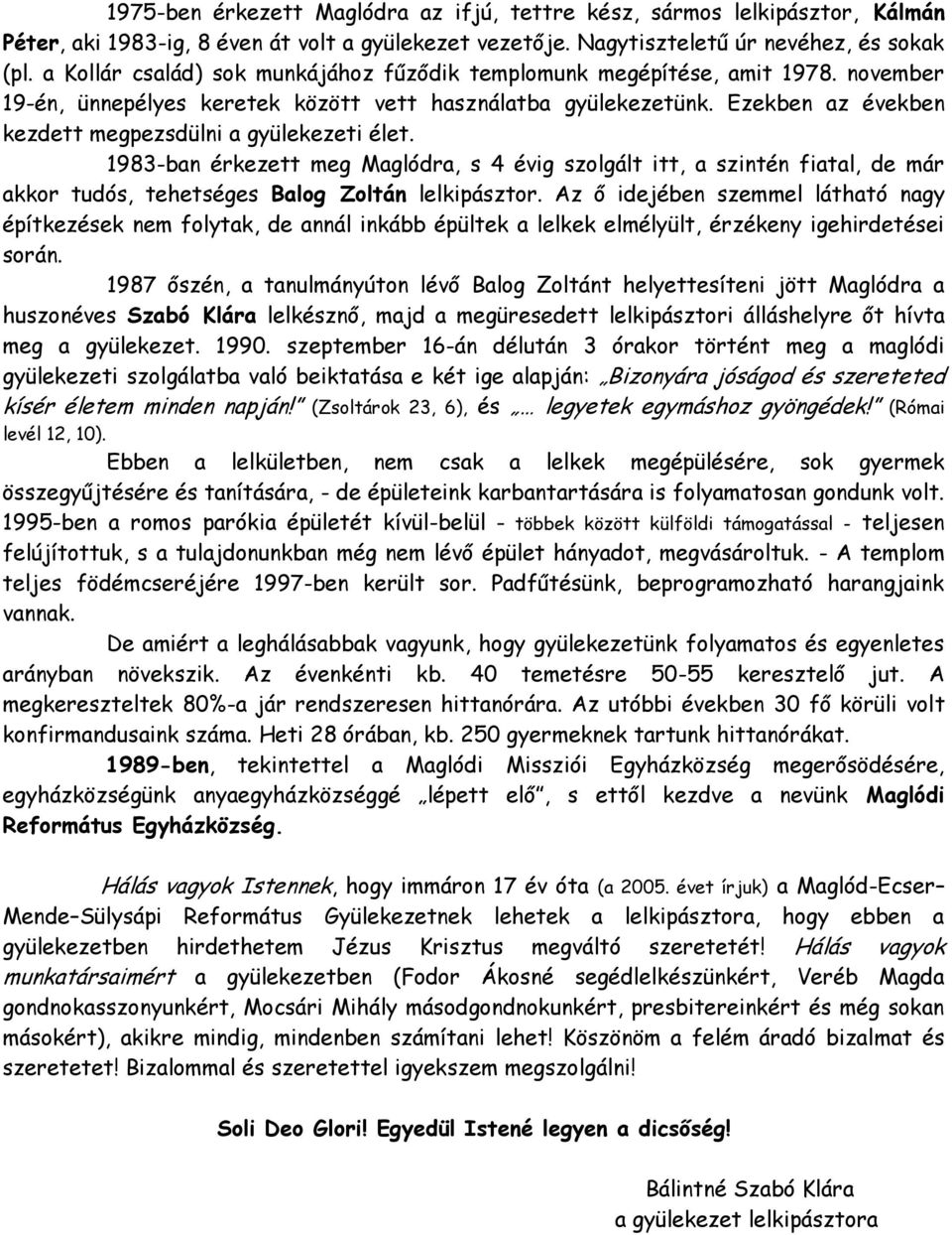 Ezekben az években kezdett megpezsdülni a gyülekezeti élet. 1983-ban érkezett meg Maglódra, s 4 évig szolgált itt, a szintén fiatal, de már akkor tudós, tehetséges Balog Zoltán lelkipásztor.