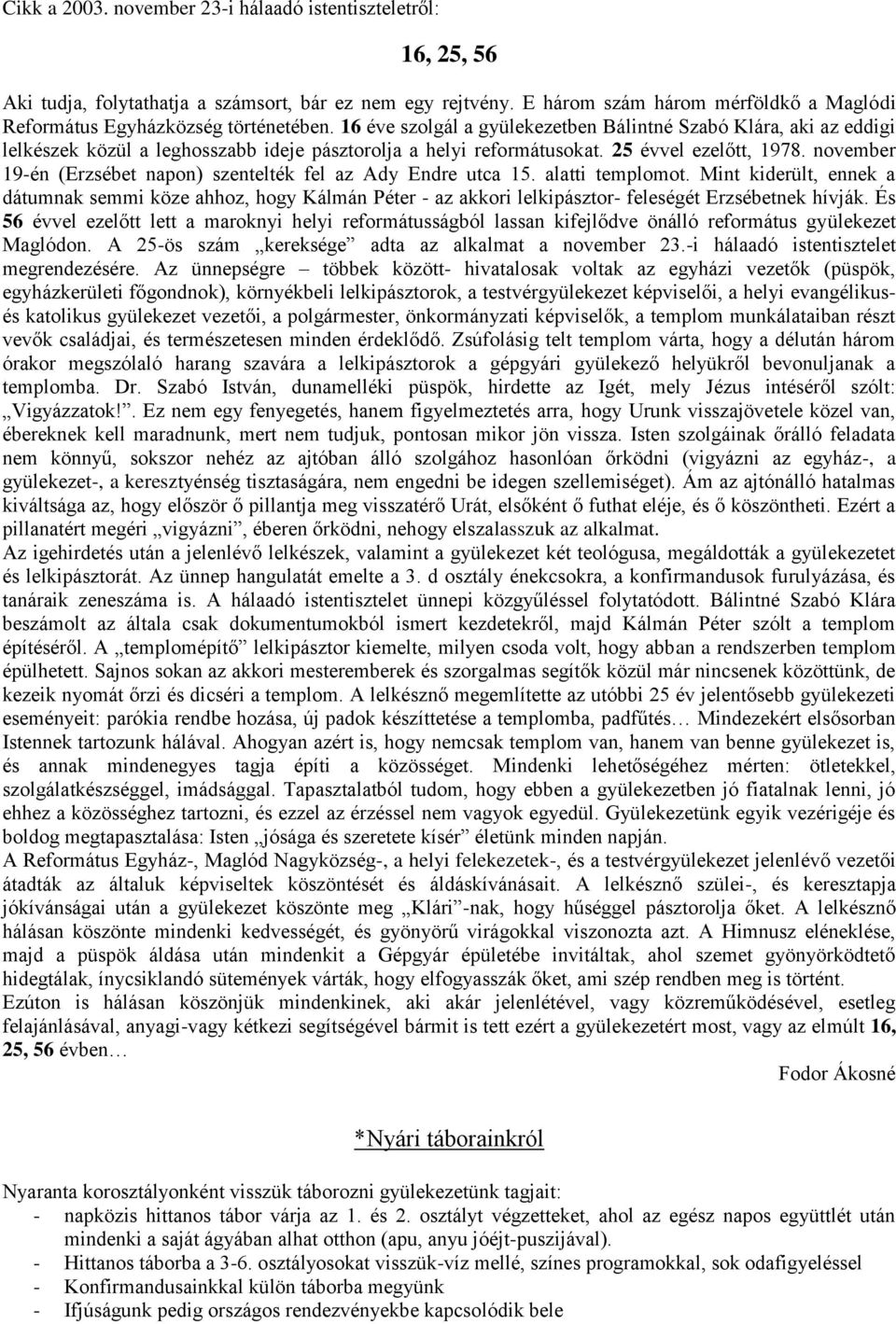 16 éve szolgál a gyülekezetben Bálintné Szabó Klára, aki az eddigi lelkészek közül a leghosszabb ideje pásztorolja a helyi reformátusokat. 25 évvel ezelőtt, 1978.