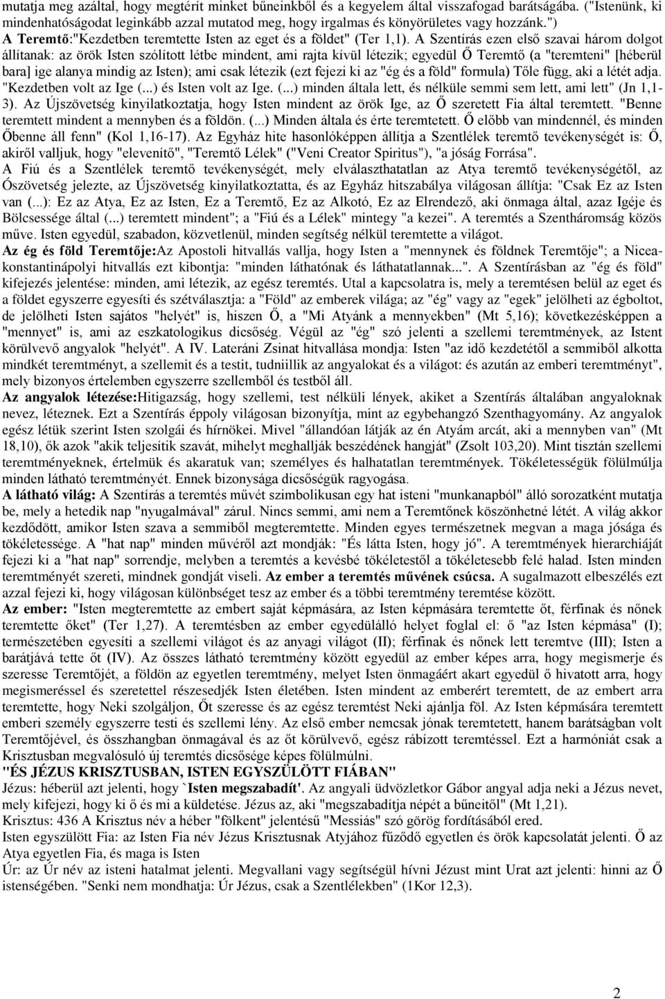 A Szentírás ezen első szavai három dolgot állítanak: az örök Isten szólított létbe mindent, ami rajta kívül létezik; egyedül Ő Teremtő (a "teremteni" [héberül bara] ige alanya mindig az Isten); ami