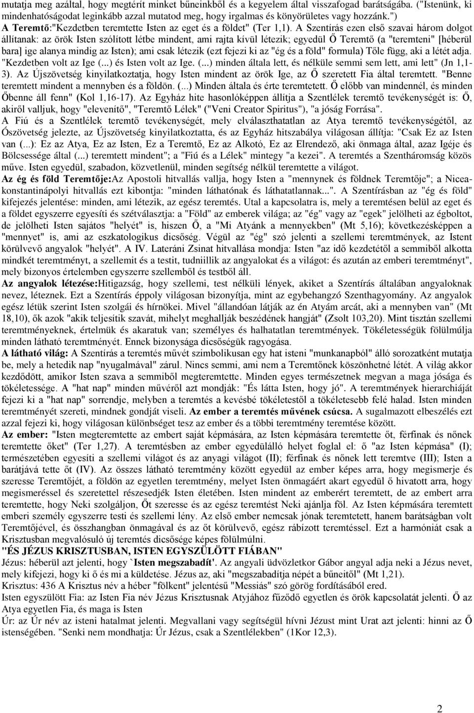 A Szentírás ezen első szavai három dolgot állítanak: az örök Isten szólított létbe mindent, ami rajta kívül létezik; egyedül Ő Teremtő (a "teremteni" [héberül bara] ige alanya mindig az Isten); ami