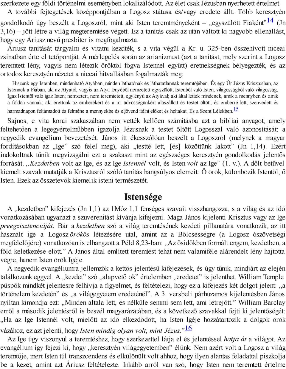 Ez a tanítás csak az után váltott ki nagyobb ellenállást, hogy egy Áriusz nevű presbiter is megfogalmazta. Áriusz tanítását tárgyalni és vitatni kezdték, s a vita végül a Kr. u. 325-ben összehívott niceai zsinatban érte el tetőpontját.