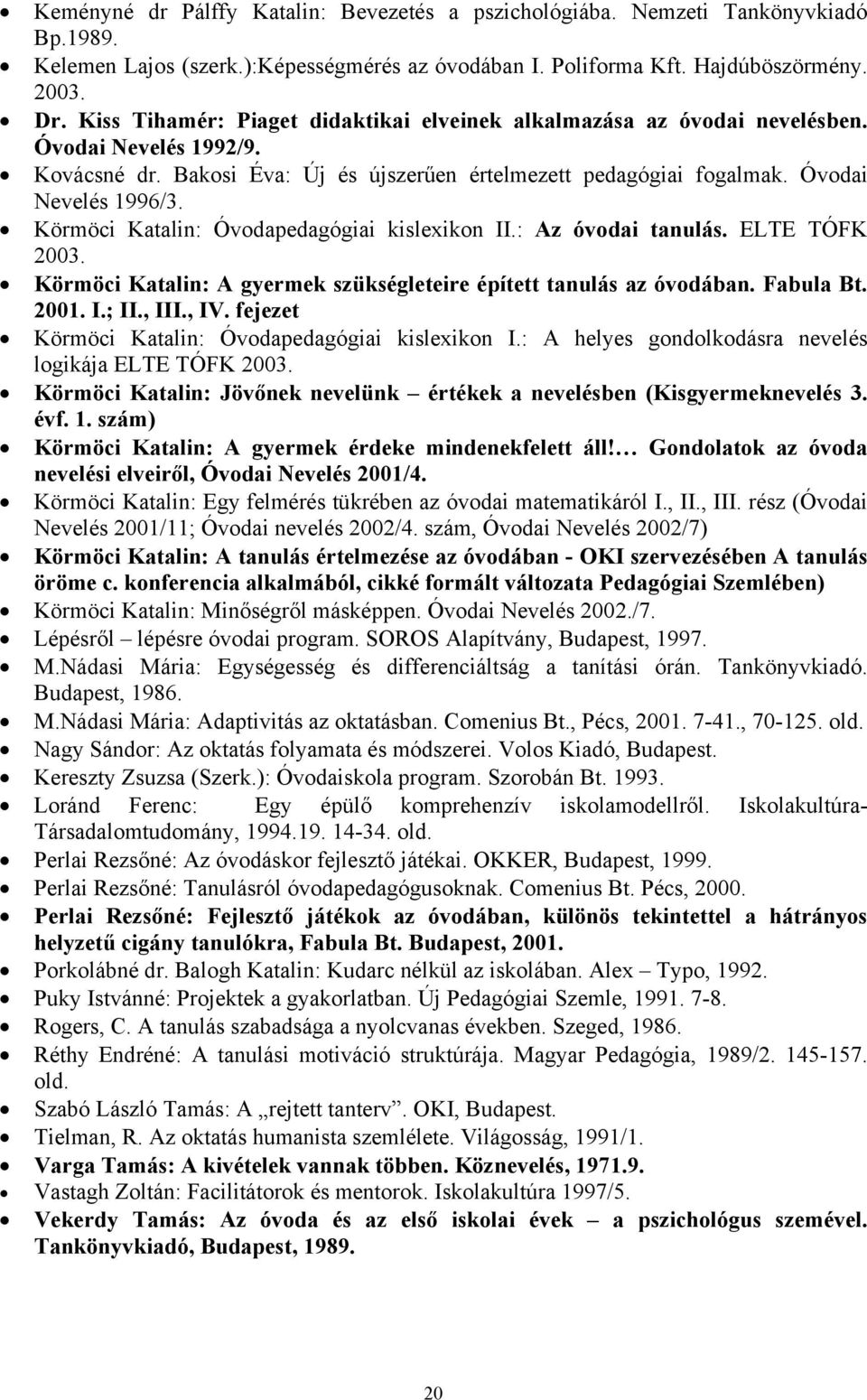 Körmöci Katalin: Óvodapedagógiai kislexikon II.: Az óvodai tanulás. ELTE TÓFK 2003. Körmöci Katalin: A gyermek szükségleteire épített tanulás az óvodában. Fabula Bt. 2001. I.; II., III., IV.