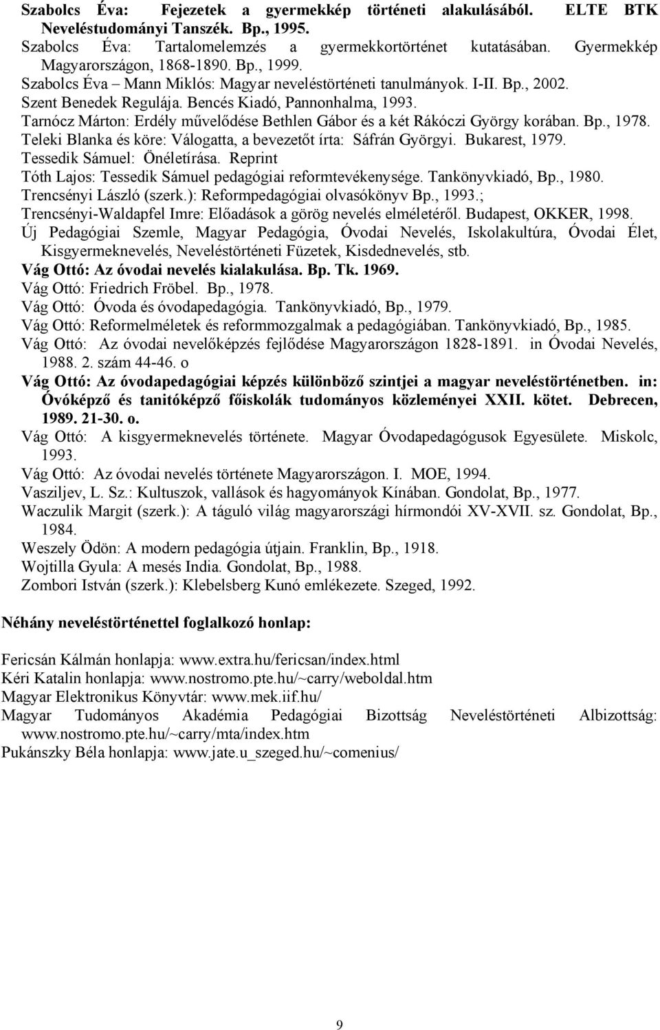 Tarnócz Márton: Erdély művelődése Bethlen Gábor és a két Rákóczi György korában. Bp., 1978. Teleki Blanka és köre: Válogatta, a bevezetőt írta: Sáfrán Györgyi. Bukarest, 1979.