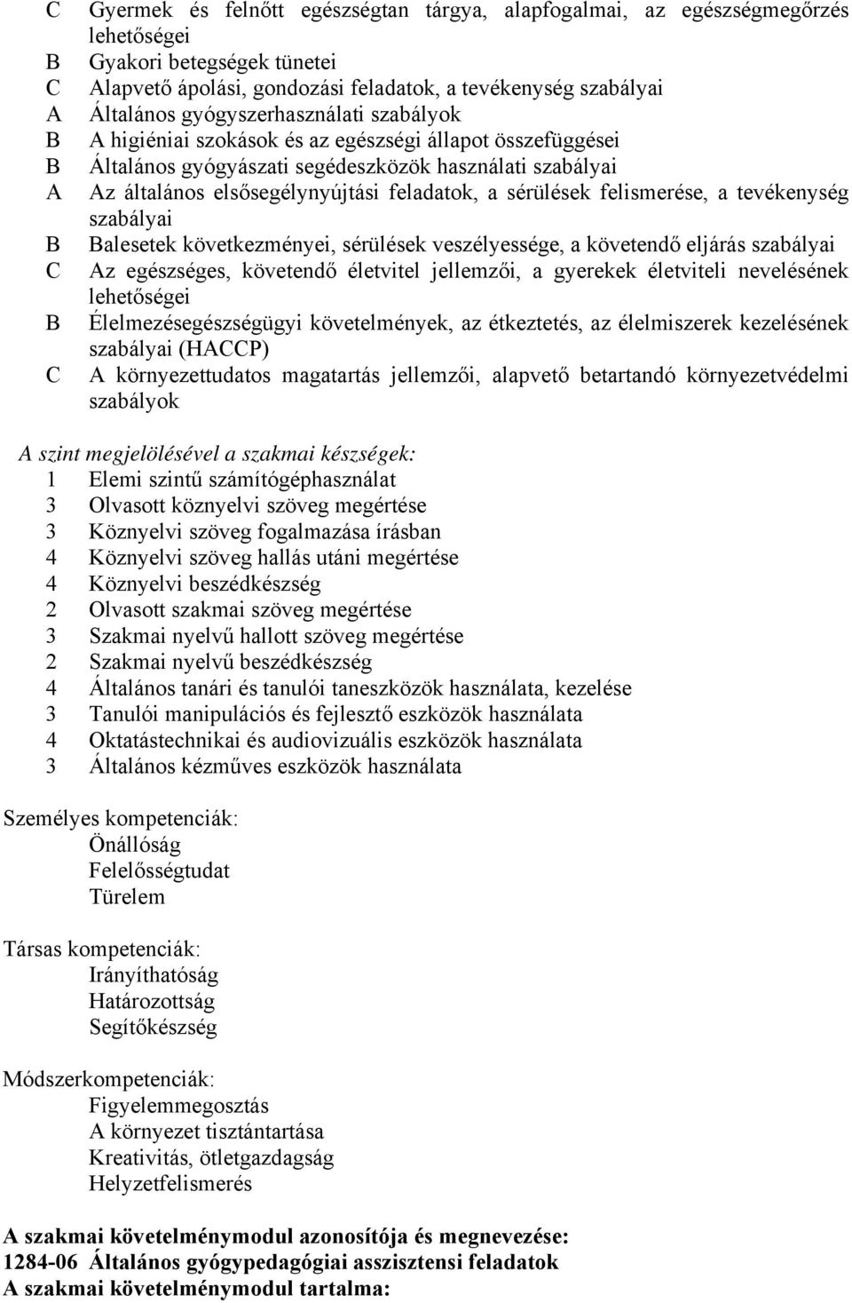 sérülések felismerése, a tevékenység szabályai B Balesetek következményei, sérülések veszélyessége, a követendő eljárás szabályai C Az egészséges, követendő életvitel jellemzői, a gyerekek életviteli