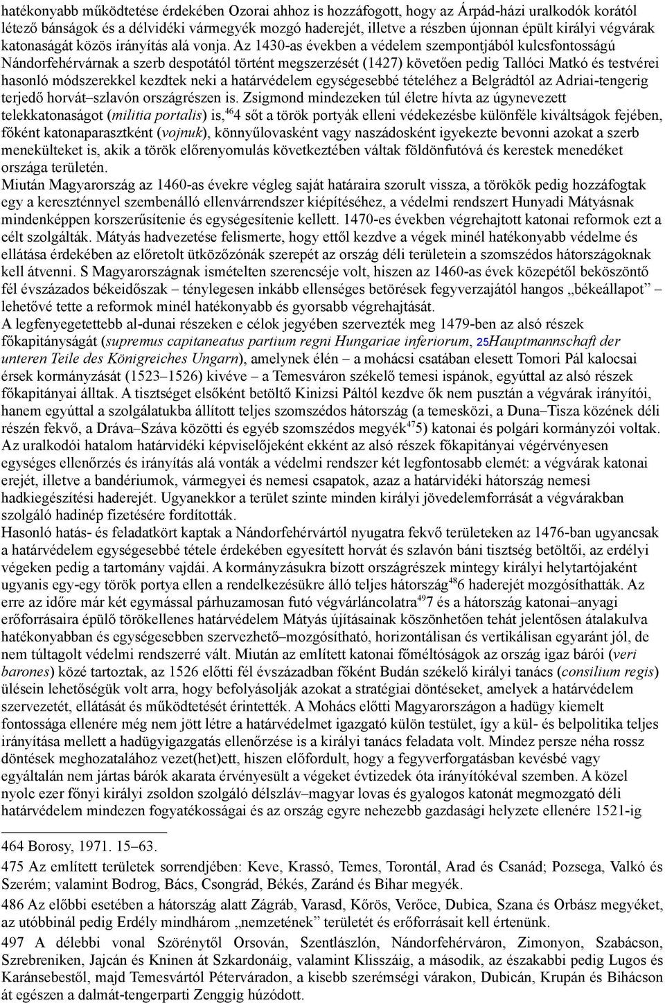 Az 1430-as években a védelem szempontjából kulcsfontosságú Nándorfehérvárnak a szerb despotától történt megszerzését (1427) követően pedig Tallóci Matkó és testvérei hasonló módszerekkel kezdtek neki