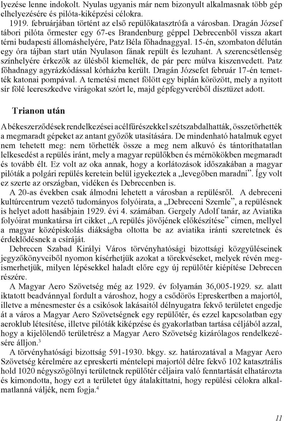 15-én, szombaton délután egy óra tájban start után Nyulason fának repült és lezuhant. A szerencsétlenség színhelyére érkezõk az ülésbõl kiemelték, de pár perc múlva kiszenvedett.