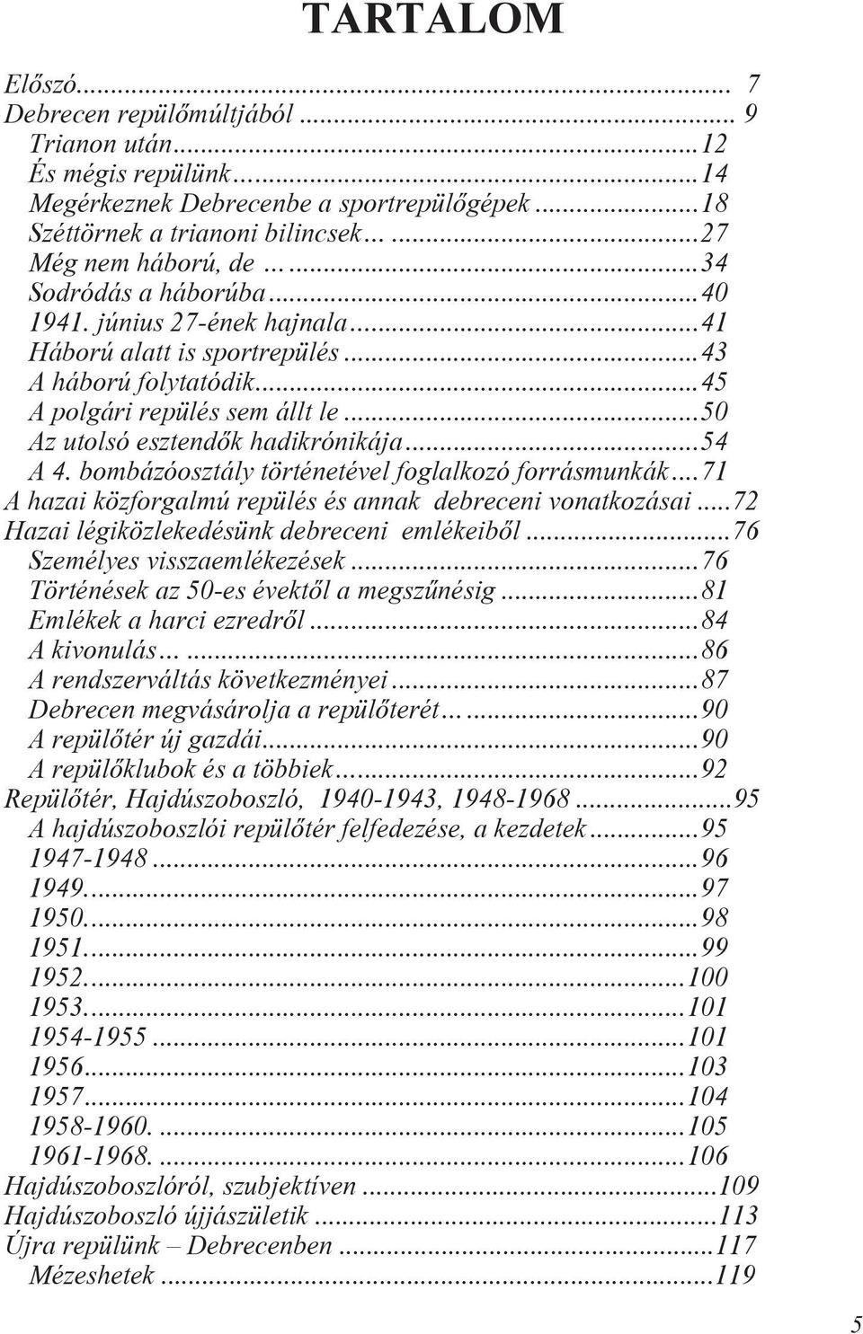 bombázóosztály történetével foglalkozó forrásmunkák...71 A hazai közforgalmú repülés és annak debreceni vonatkozásai...72 Hazai légiközlekedésünk debreceni emlékeibõl...76 Személyes visszaemlékezések.