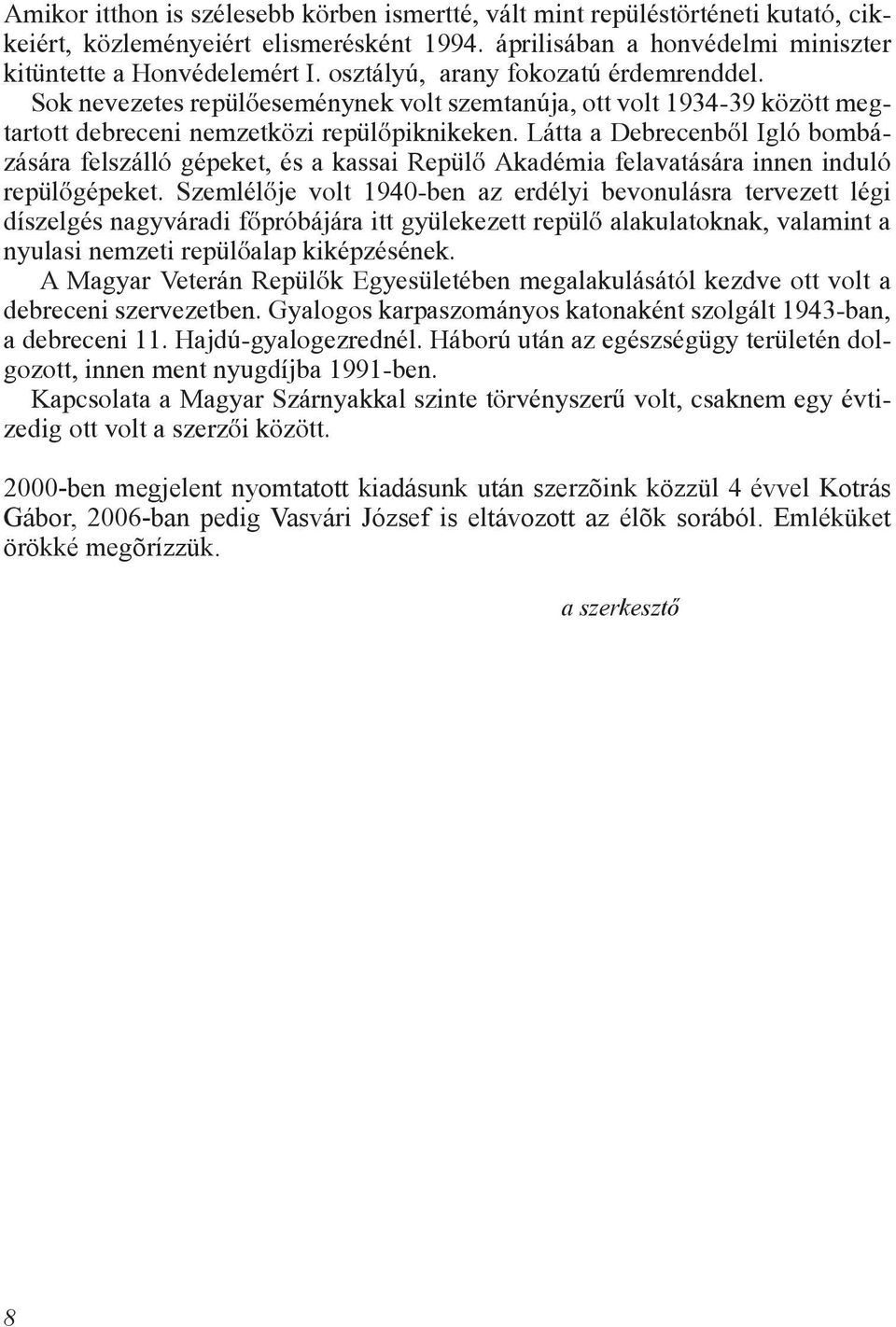 Látta a Debrecenbõl Igló bombázására felszálló gépeket, és a kassai Repülõ Akadémia felavatására innen induló repülõgépeket.