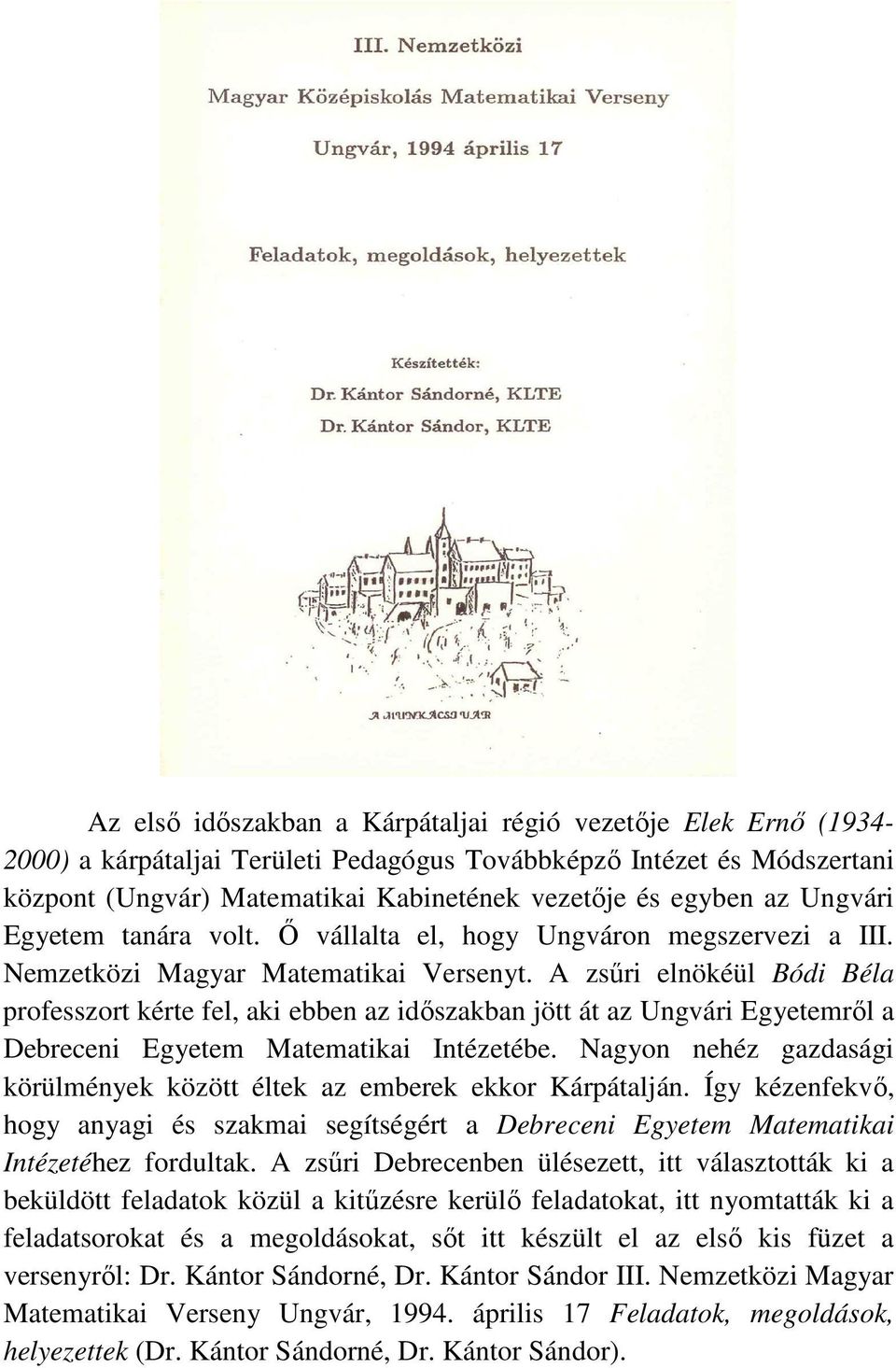 A zsűri elnökéül Bódi Béla professzort kérte fel, aki ebben az időszakban jött át az Ungvári Egyetemről a Debreceni Egyetem Matematikai Intézetébe.