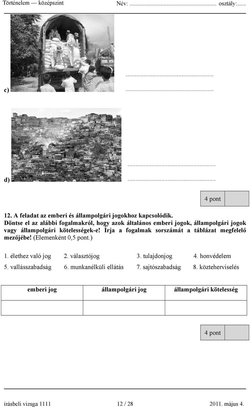 Írja a fogalmak sorszámát a táblázat megfelelő mezőjébe! (Elemenként 0,5 pont.) 1. élethez való jog 2. választójog 3. tulajdonjog 4.