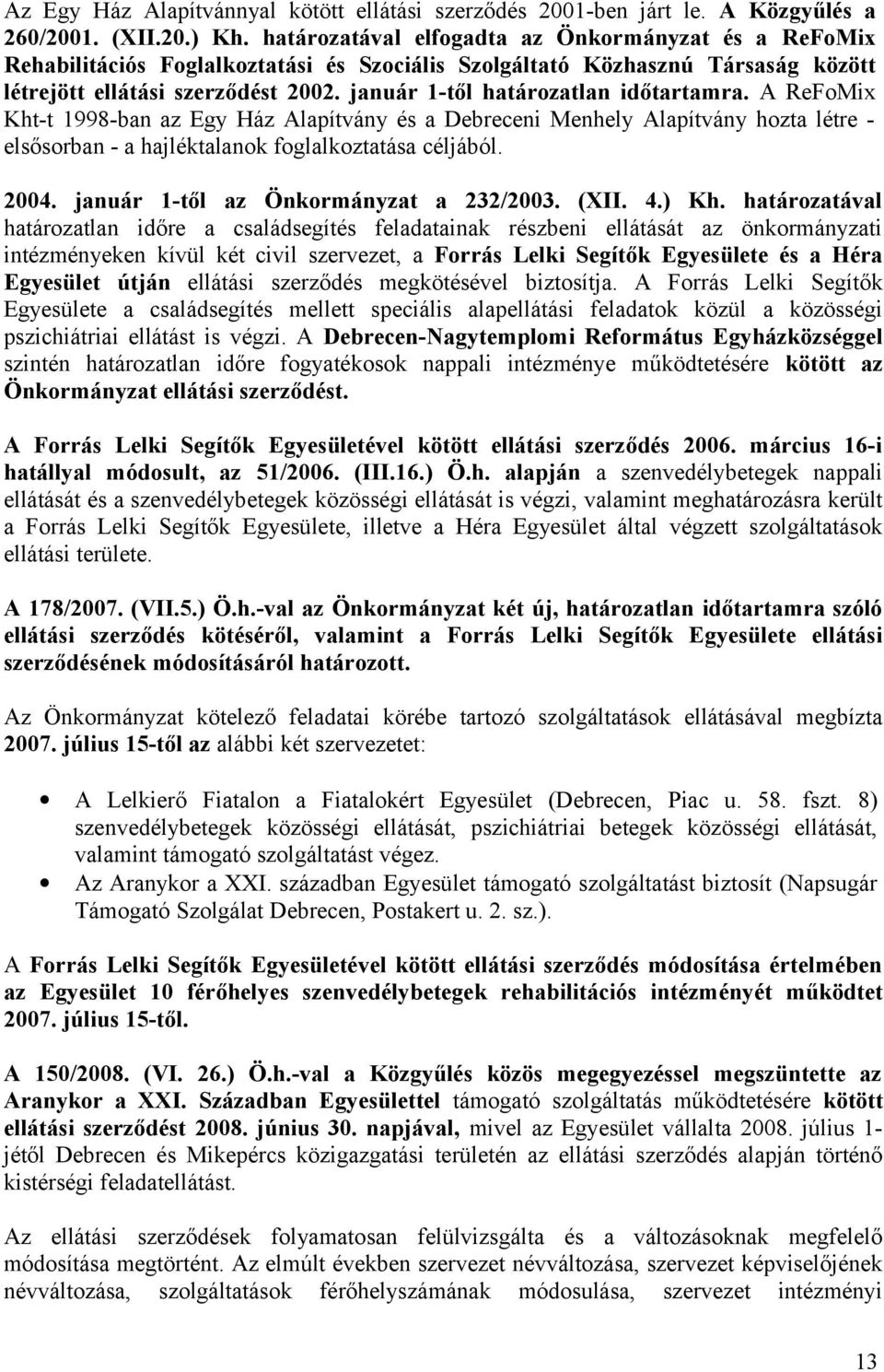 január 1-től határozatlan időtartamra. A ReFoMix Kht-t 1998-ban az Egy Ház Alapítvány és a Debreceni Menhely Alapítvány hozta létre - elsősorban - a hajléktalanok foglalkoztatása céljából. 2004.