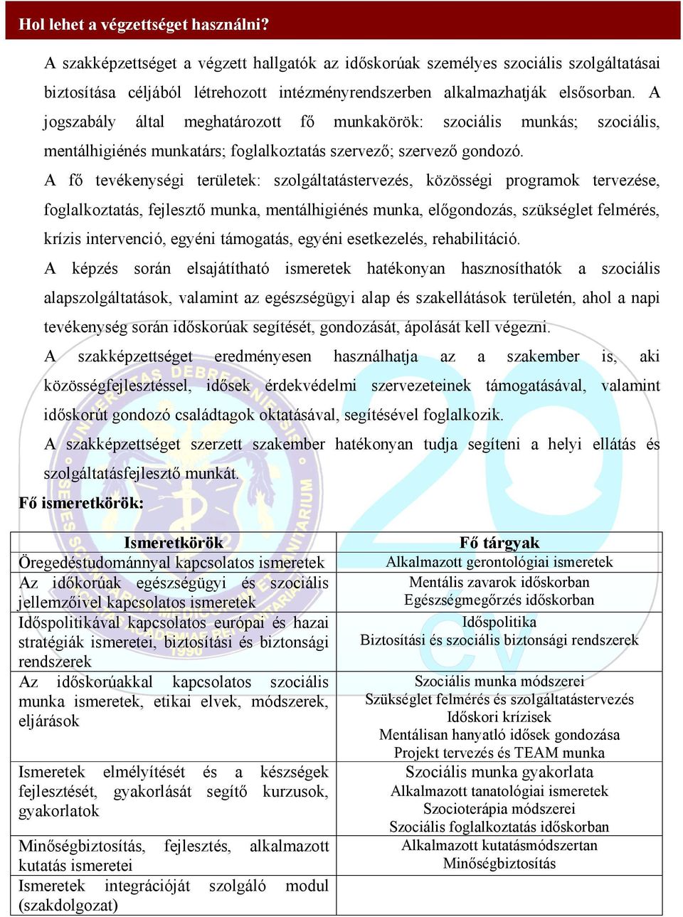 A jogszabály által meghatározott fő munkakörök: szociális munkás; szociális, mentálhigiénés munkatárs; foglalkoztatás szervező; szervező gondozó.
