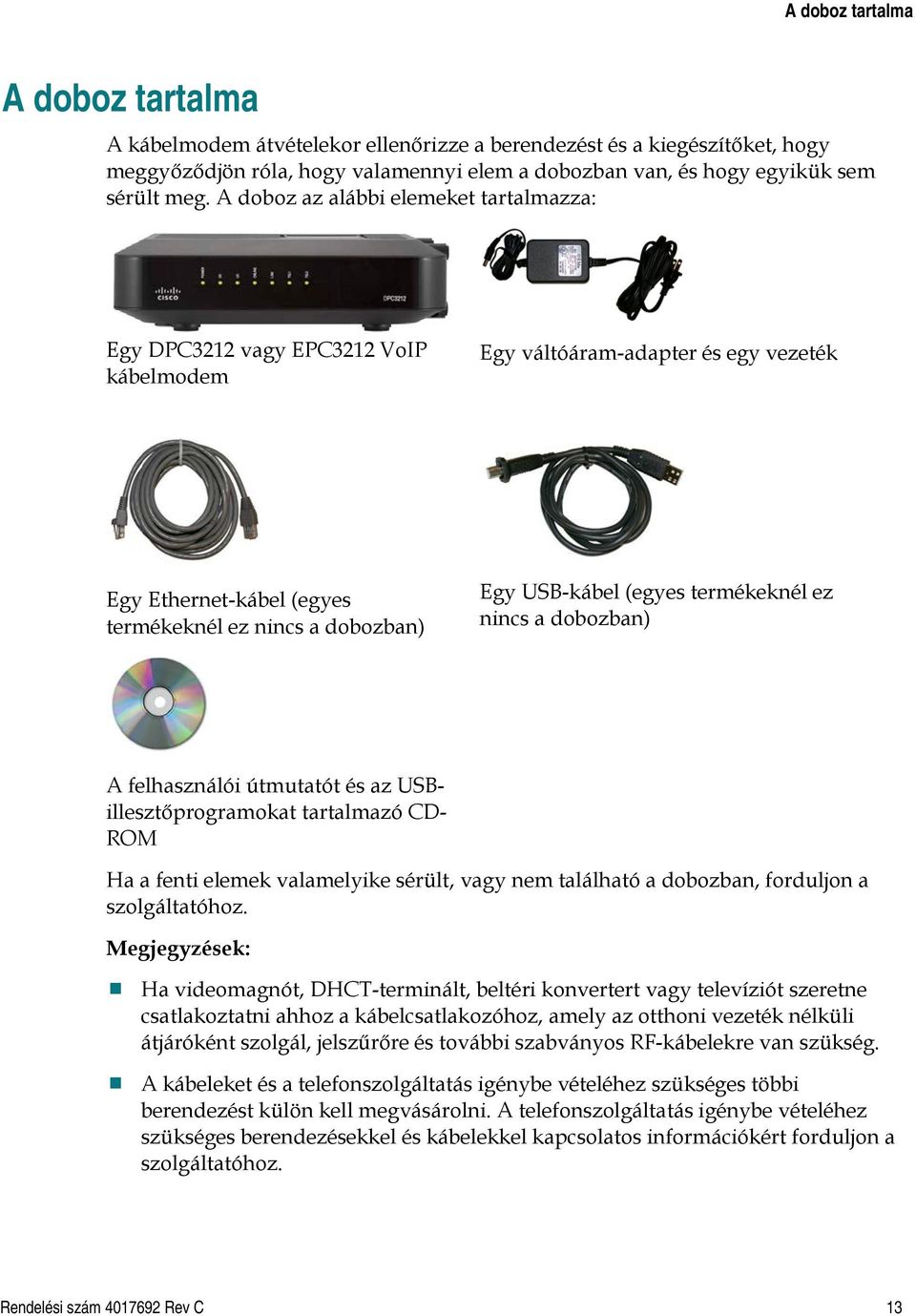 termékeknél ez nincs a dobozban) A felhasználói útmutatót és az USBillesztőprogramokat tartalmazó CD- ROM Ha a fenti elemek valamelyike sérült, vagy nem található a dobozban, forduljon a