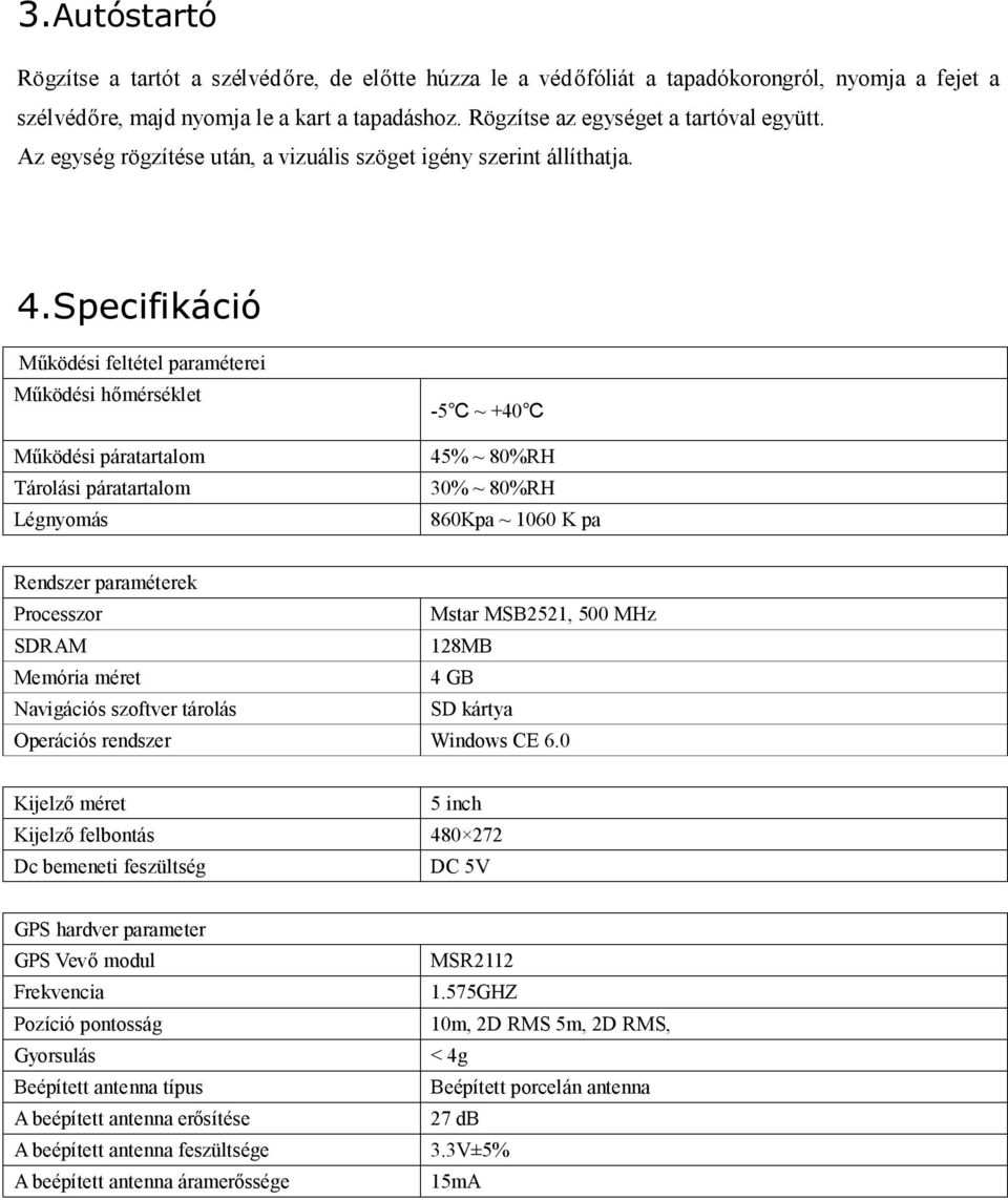 Specifikáció Működési feltétel paraméterei Működési hőmérséklet Működési páratartalom Tárolási páratartalom Légnyomás -5 ~ +40 45% ~ 80%RH 30% ~ 80%RH 860Kpa ~ 1060 K pa Rendszer paraméterek