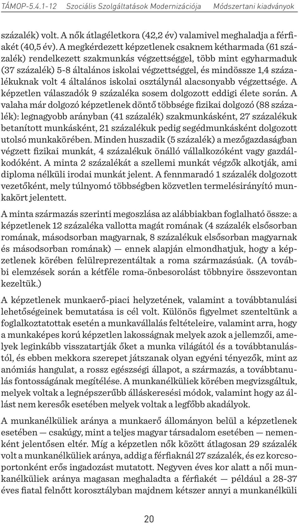 százalékuknak volt 4 általános iskolai osztálynál alacsonyabb végzettsége. A képzetlen válaszadók 9 százaléka sosem dolgozott eddigi élete során.