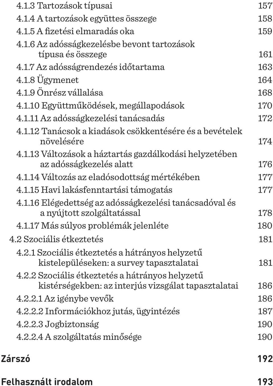 1.13 Változások a háztartás gazdálkodási helyzetében az adósságkezelés alatt 176 4.1.14 Változás az eladósodottság mértékében 177 4.1.15 Havi lakásfenntartási támogatás 177 4.1.16 Elégedettség az adósságkezelési tanácsadóval és a nyújtott szolgáltatással 178 4.