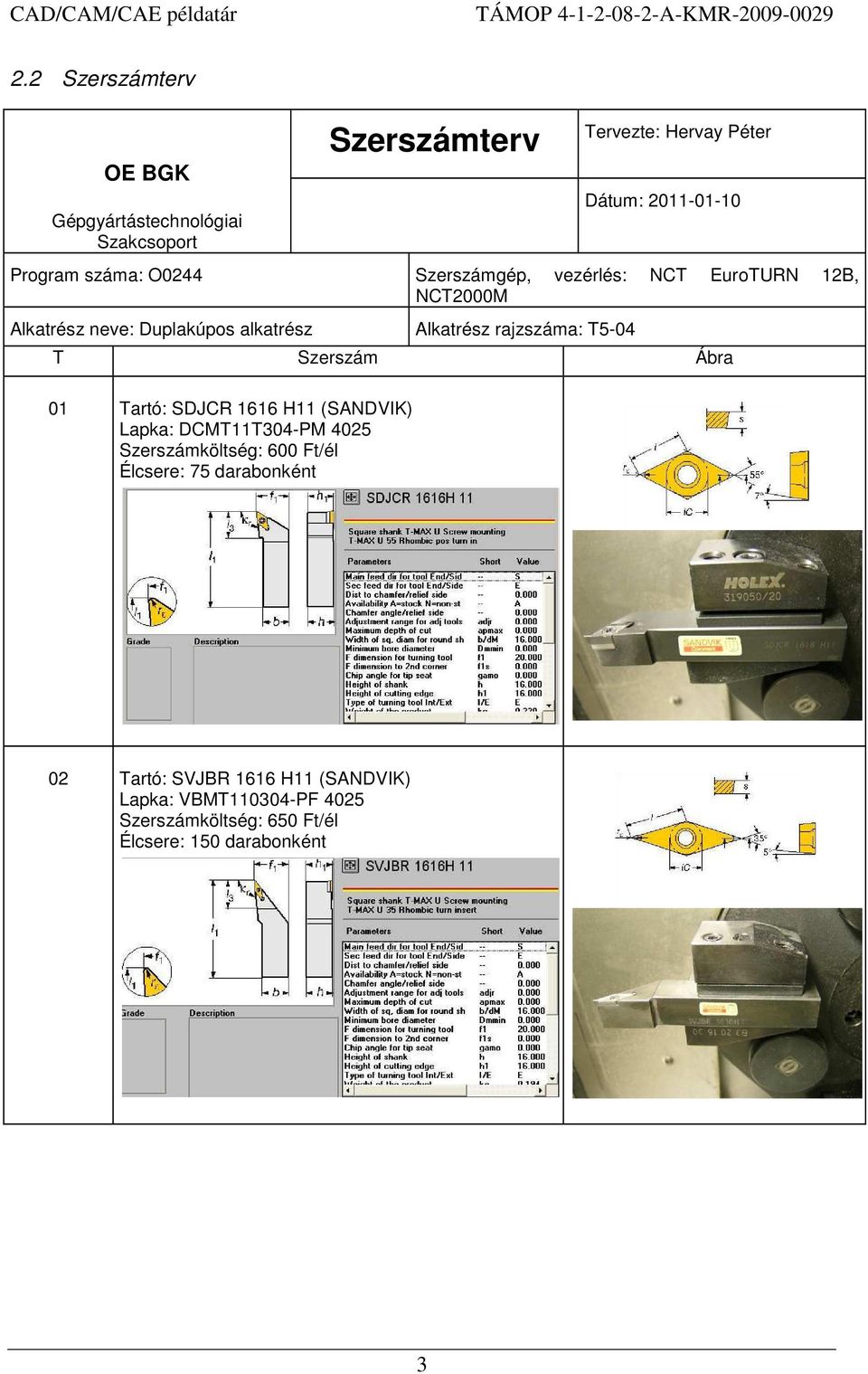 T5-04 T Szerszám Ábra 01 Tartó: SDJCR 1616 H11 (SANDVIK) Lapka: DCMT11T304-PM 4025 Szerszámköltség: 600 Ft/él Élcsere: 75