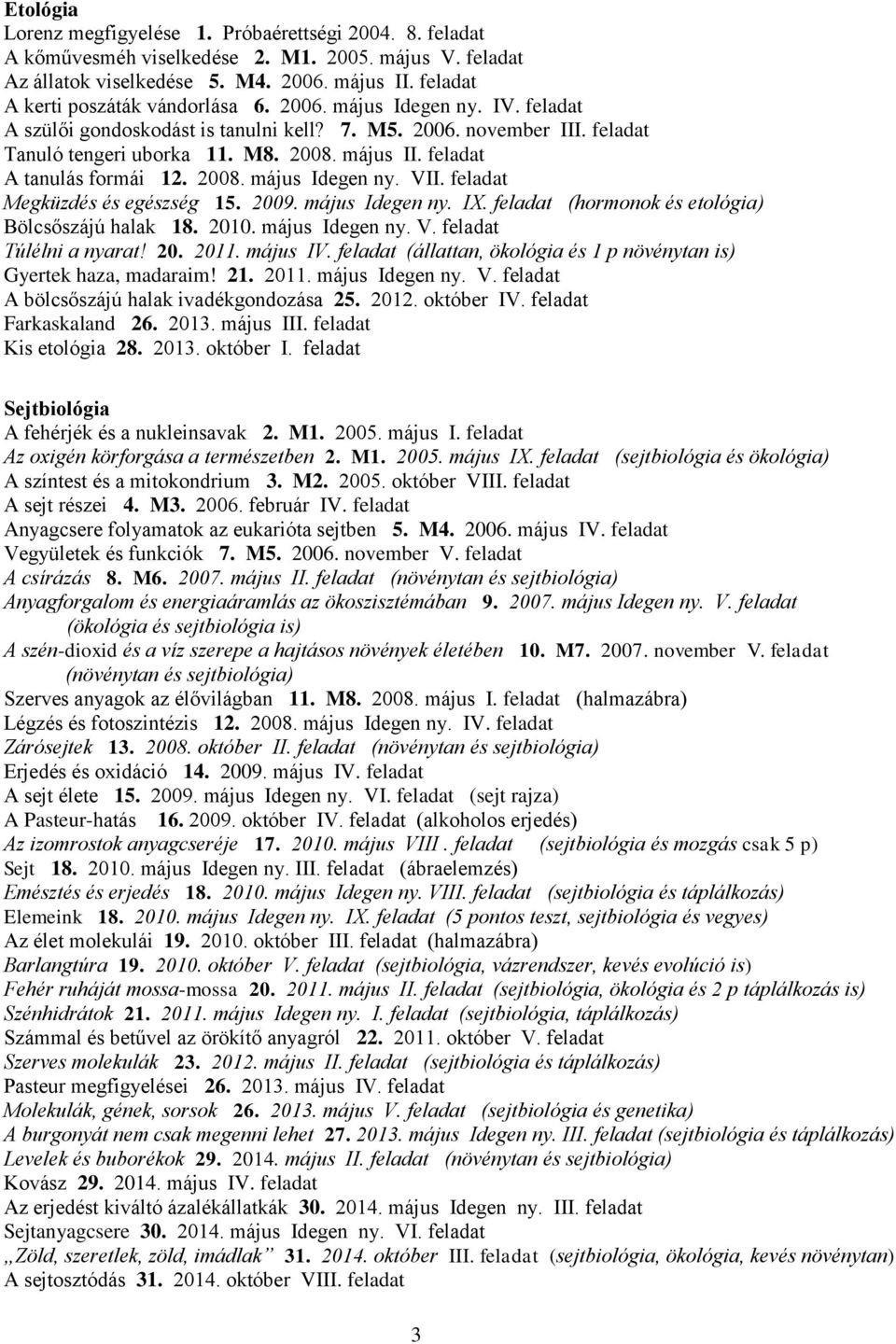 feladat A tanulás formái 12. 2008. május Idegen ny. VII. feladat Megküzdés és egészség 15. 2009. május Idegen ny. IX. feladat (hormonok és etológia) Bölcsőszájú halak 18. 2010. május Idegen ny. V. feladat Túlélni a nyarat!