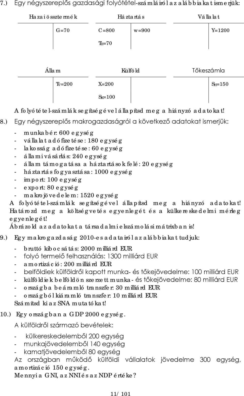 ) Egy négyszereplős makrogazdaságról a következő adatokat ismerjük: - munkabér: 600 egység - vállalat adófizetése: 180 egység - lakosság adófizetése: 60 egység - állami vásárlás: 240 egység - állam