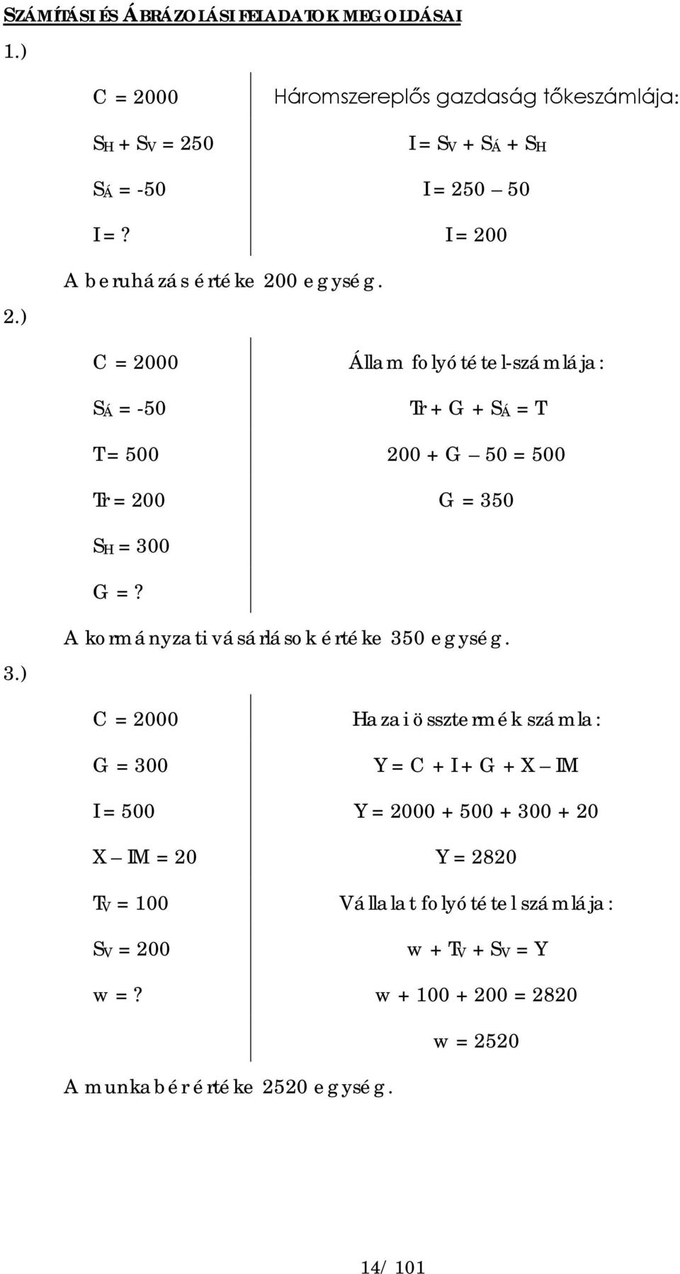 C = 2000 SÁ = -50 Állam folyótétel-számlája: Tr + G + SÁ = T T = 500 200 + G 50 = 500 Tr = 200 G = 350 SH = 300 G =? 3.) A kormányzati vásárlások értéke 350 egység.