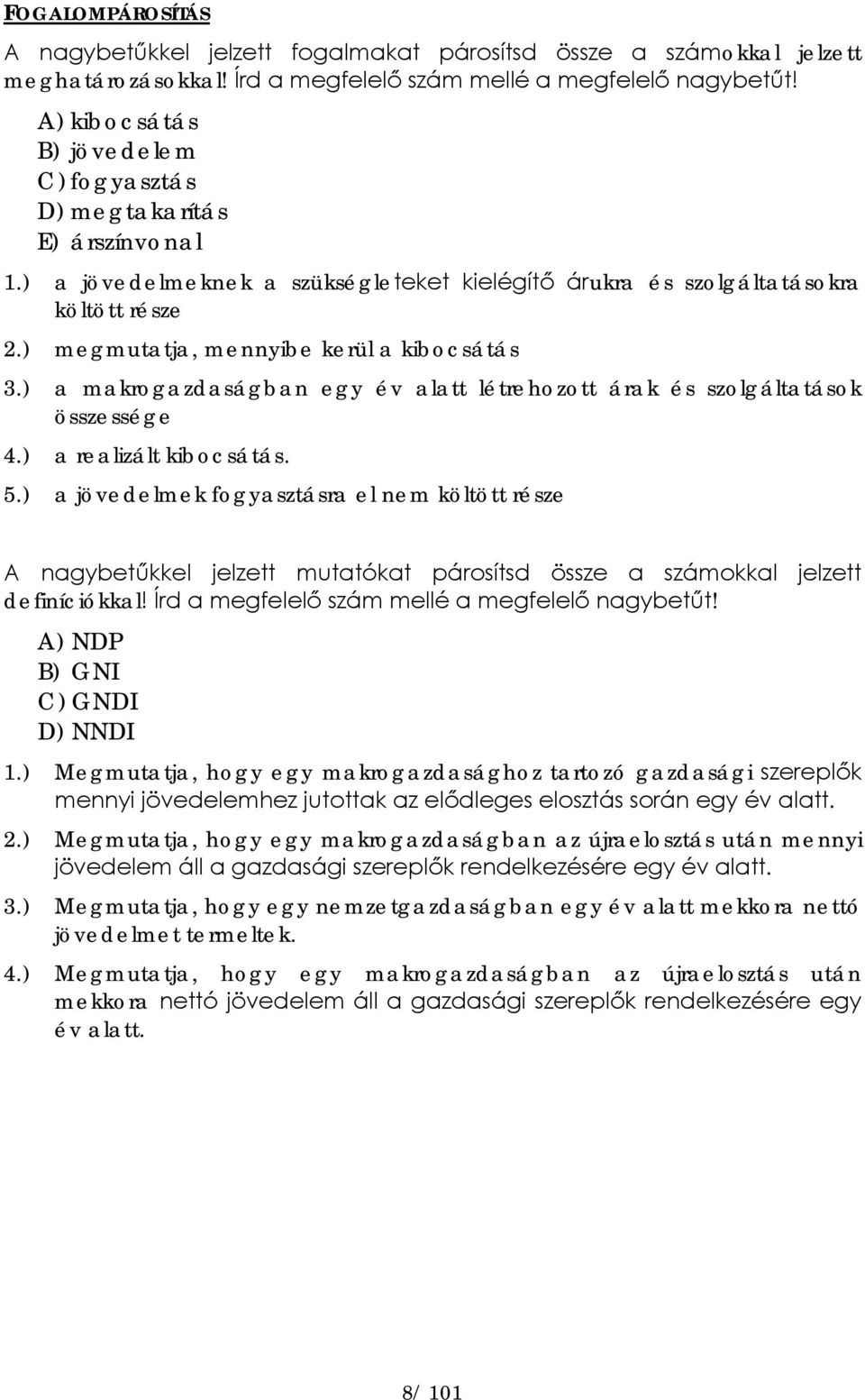 ) megmutatja, mennyibe kerül a kibocsátás 3.) a makrogazdaságban egy év alatt létrehozott árak és szolgáltatások összessége 4.) a realizált kibocsátás. 5.