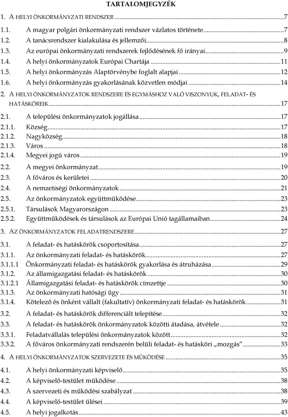 A helyi önkormányzás gyakorlásának közvetlen módjai... 14 2. A HELYI ÖNKORMÁNYZATOK RENDSZERE ÉS EGYMÁSHOZ VALÓ VISZONYUK, FELADAT- ÉS HATÁSKÖREIK... 17 2.1. A települési önkormányzatok jogállása.