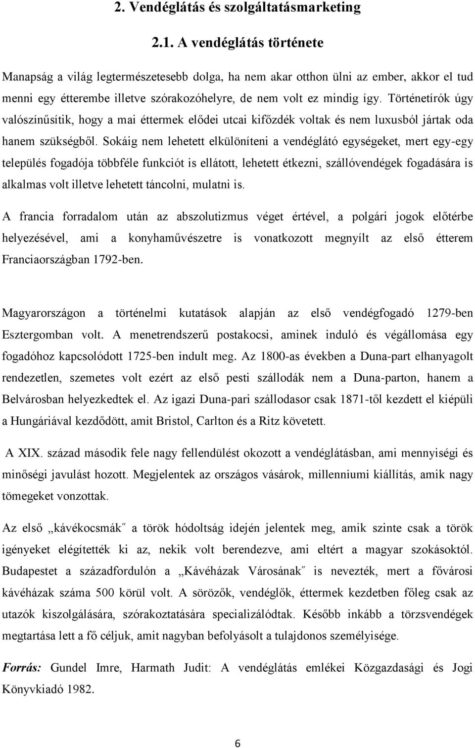 Történetírók úgy valószínűsítik, hogy a mai éttermek elődei utcai kifőzdék voltak és nem luxusból jártak oda hanem szükségből.