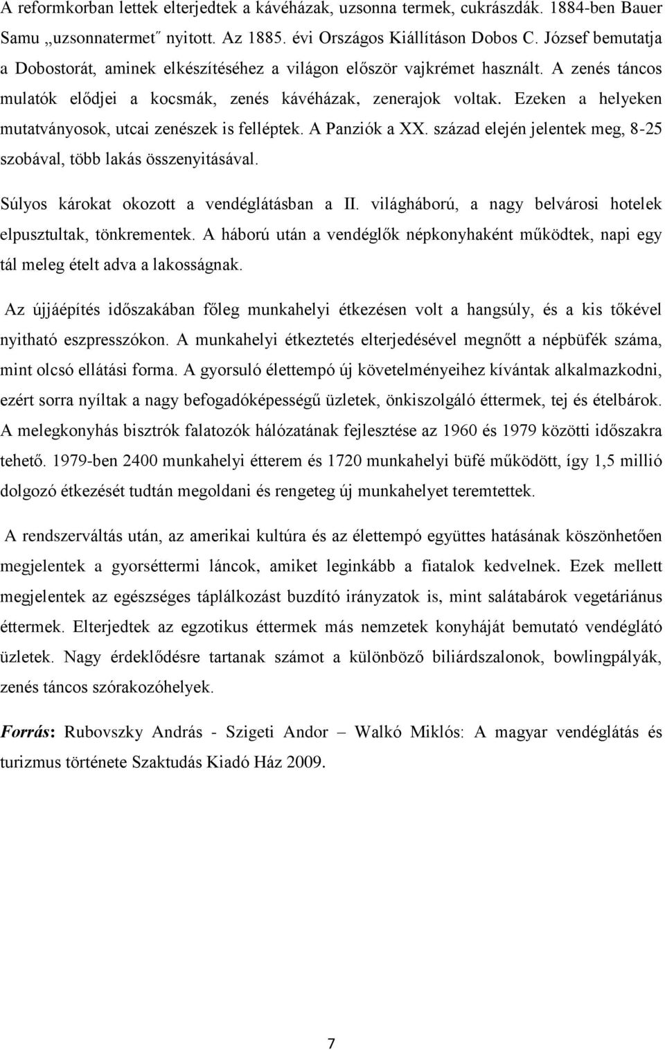 Ezeken a helyeken mutatványosok, utcai zenészek is felléptek. A Panziók a XX. század elején jelentek meg, 8-25 szobával, több lakás összenyitásával. Súlyos károkat okozott a vendéglátásban a II.